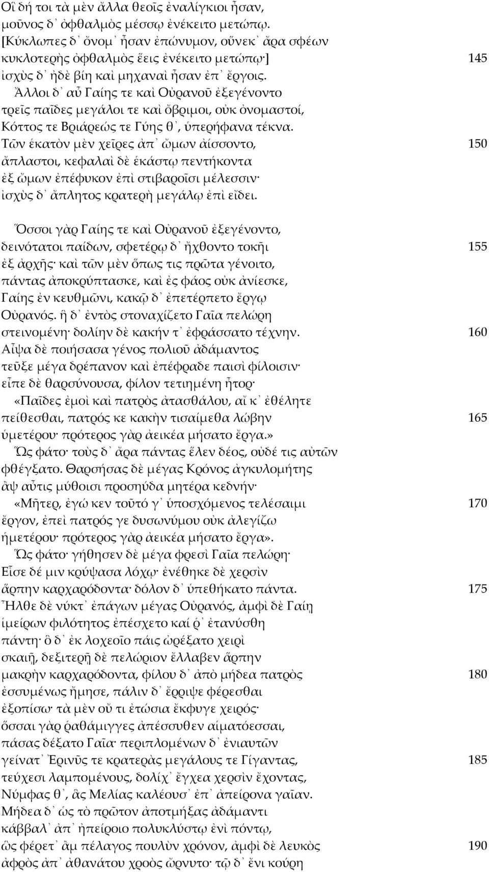 Ἄλλοι δ αὖ Γαίης τε καὶ Οὐρανοῦ ἐξεγένοντο τρεῖς παῖδες μεγάλοι τε καὶ ὄβριμοι, οὐκ ὀνομαστοί, Κόττος τε Βριάρεώς τε Γύης θ, ὑπερήφανα τέκνα.