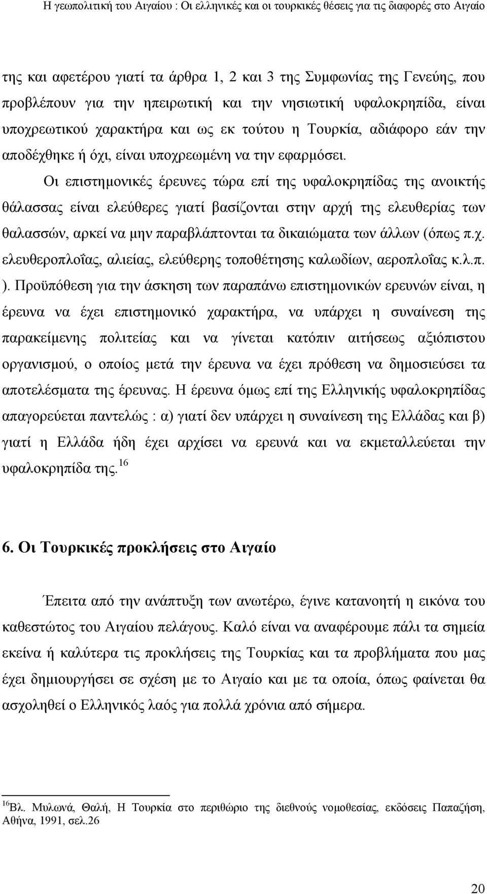 Οι επιστημονικές έρευνες τώρα επί της υφαλοκρηπίδας της ανοικτής θάλασσας είναι ελεύθερες γιατί βασίζονται στην αρχή της ελευθερίας των θαλασσών, αρκεί να μην παραβλάπτονται τα δικαιώματα των άλλων