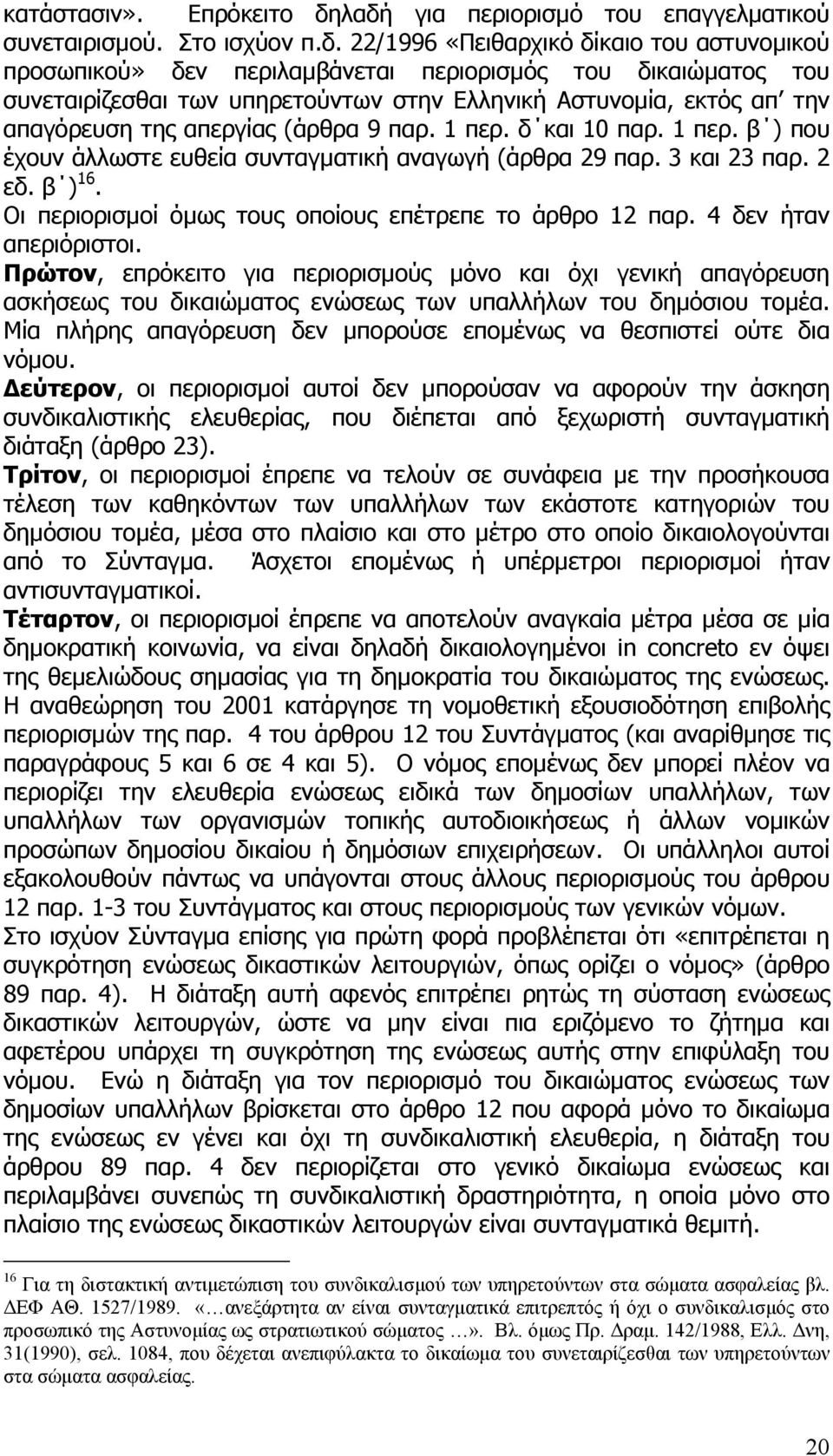 υπηρετούντων στην Ελληνική Αστυνοµία, εκτός απ την απαγόρευση της απεργίας (άρθρα 9 παρ. 1 περ. δ και 10 παρ. 1 περ. β ) που έχουν άλλωστε ευθεία συνταγµατική αναγωγή (άρθρα 29 παρ. 3 και 23 παρ.