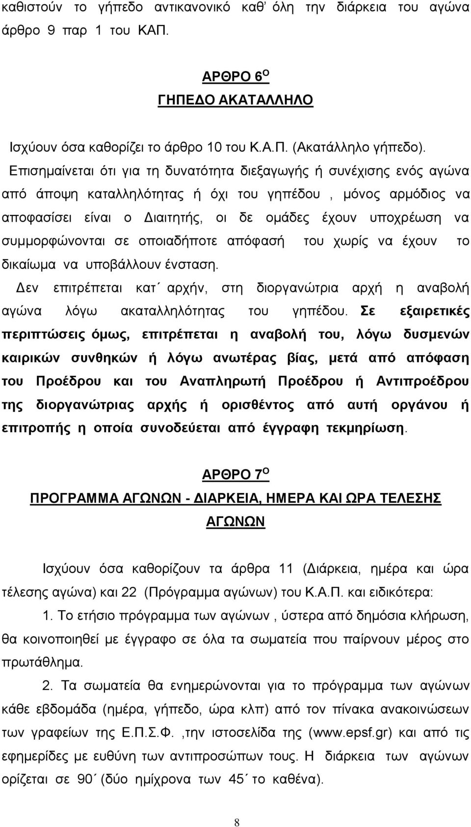 συμμορφώνονται σε οποιαδήποτε απόφασή του χωρίς να έχουν το δικαίωμα να υποβάλλουν ένσταση. Δεν επιτρέπεται κατ αρχήν, στη διοργανώτρια αρχή η αναβολή αγώνα λόγω ακαταλληλότητας του γηπέδου.