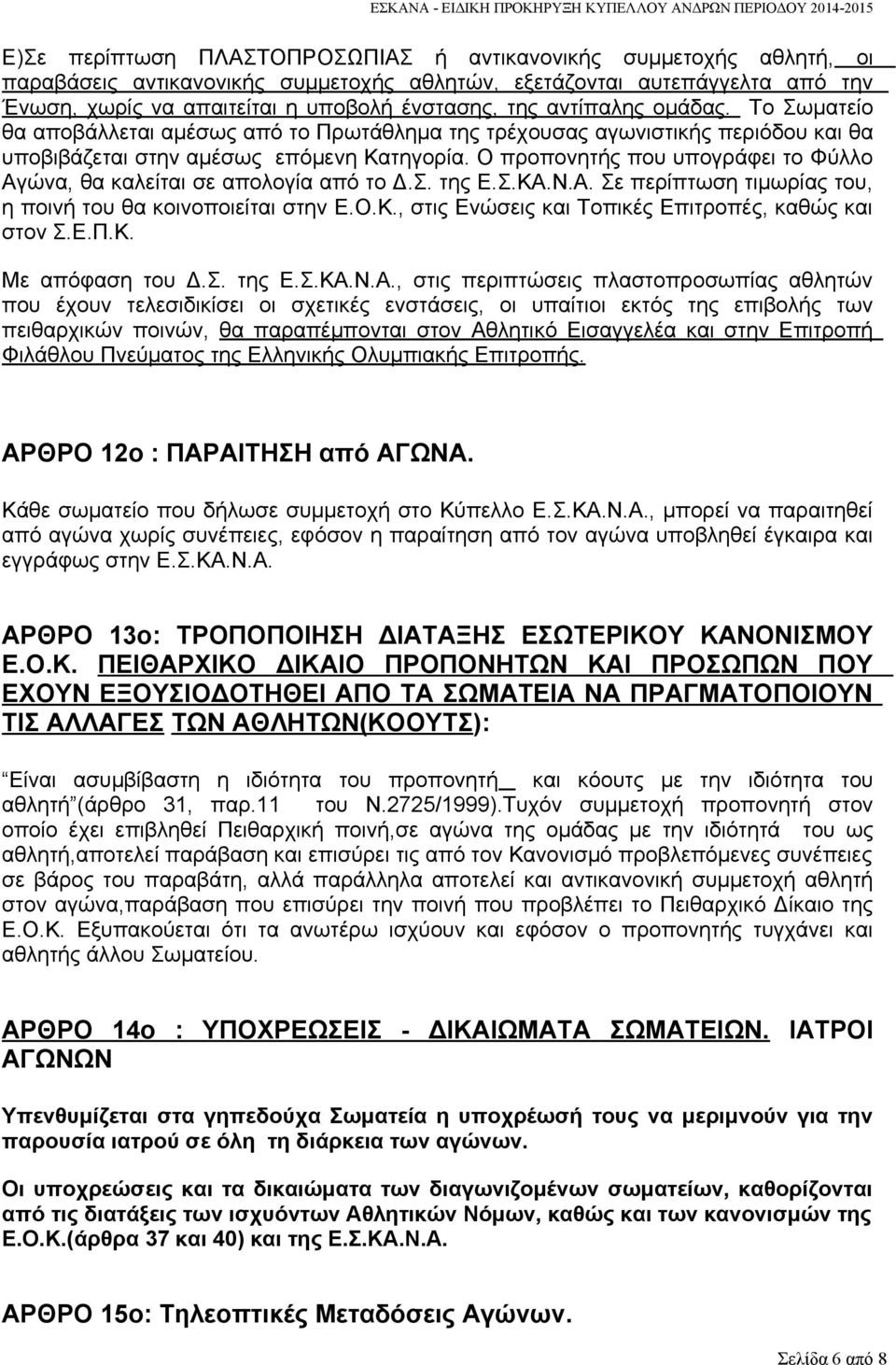 Ο προπονητής που υπογράφει το Φύλλο Αγώνα, θα καλείται σε απολογία από το Δ.Σ. της Ε.Σ.ΚΑ.Ν.Α. Σε περίπτωση τιμωρίας του, η ποινή του θα κοινοποιείται στην Ε.Ο.Κ., στις Ενώσεις και Τοπικές Επιτροπές, καθώς και στον Σ.