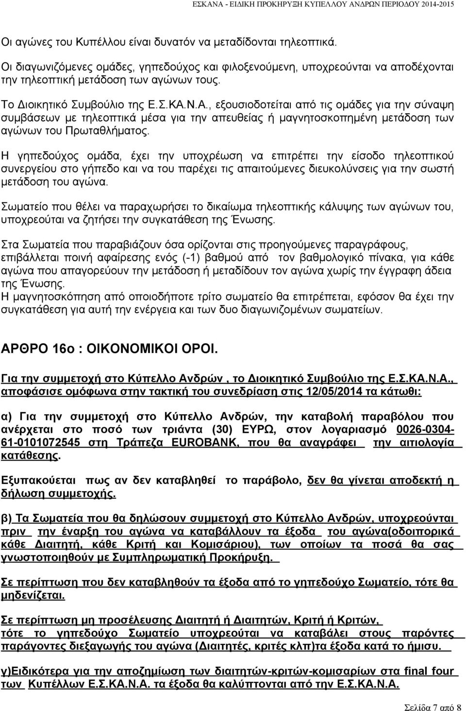 Η γηπεδούχος ομάδα, έχει την υποχρέωση να επιτρέπει την είσοδο τηλεοπτικού συνεργείου στο γήπεδο και να του παρέχει τις απαιτούμενες διευκολύνσεις για την σωστή μετάδοση του αγώνα.