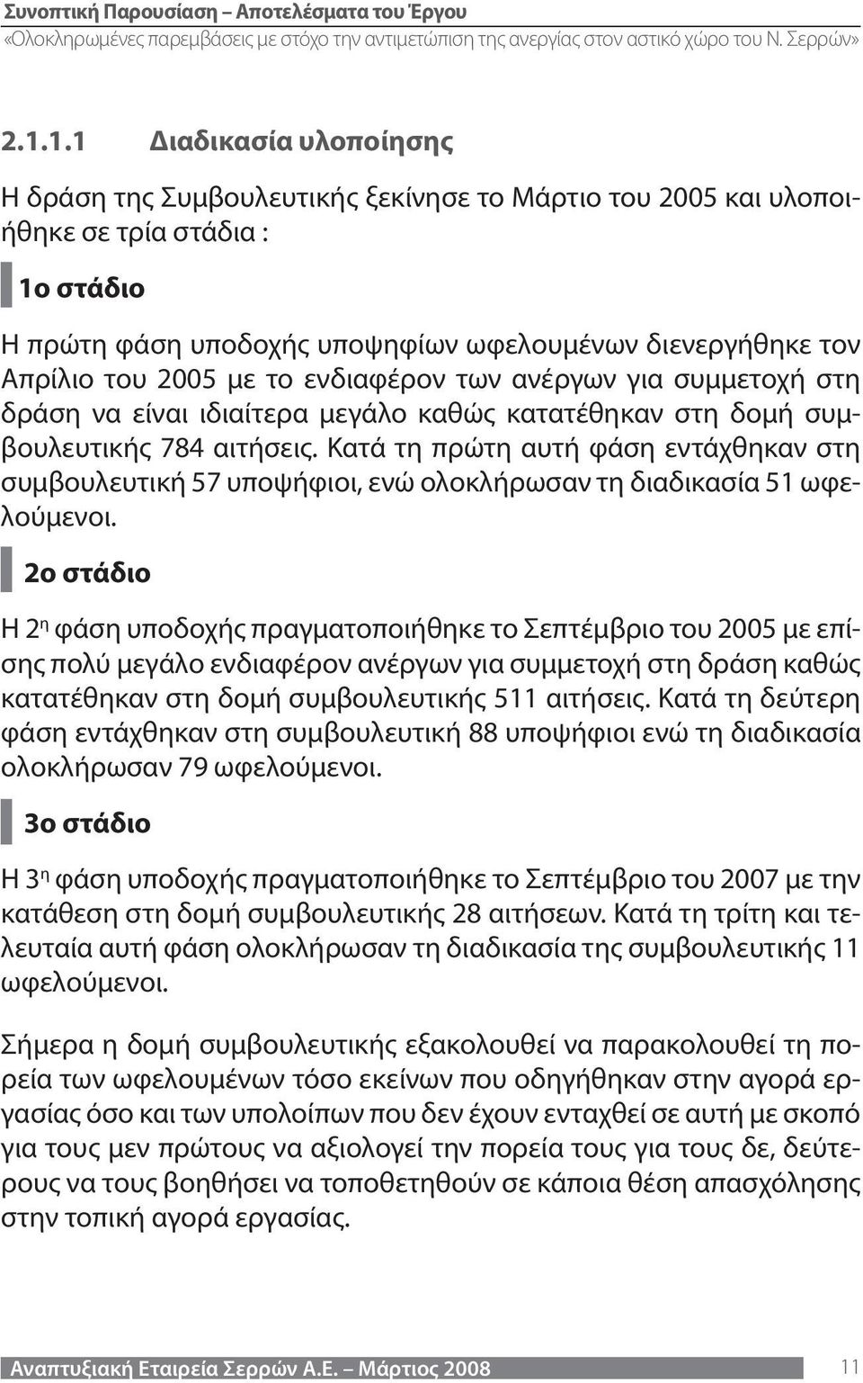 Κατά τη πρώτη αυτή φάση εντάχθηκαν στη συμβουλευτική 57 υποψήφιοι, ενώ ολοκλήρωσαν τη διαδικασία 51 ωφελούμενοι.