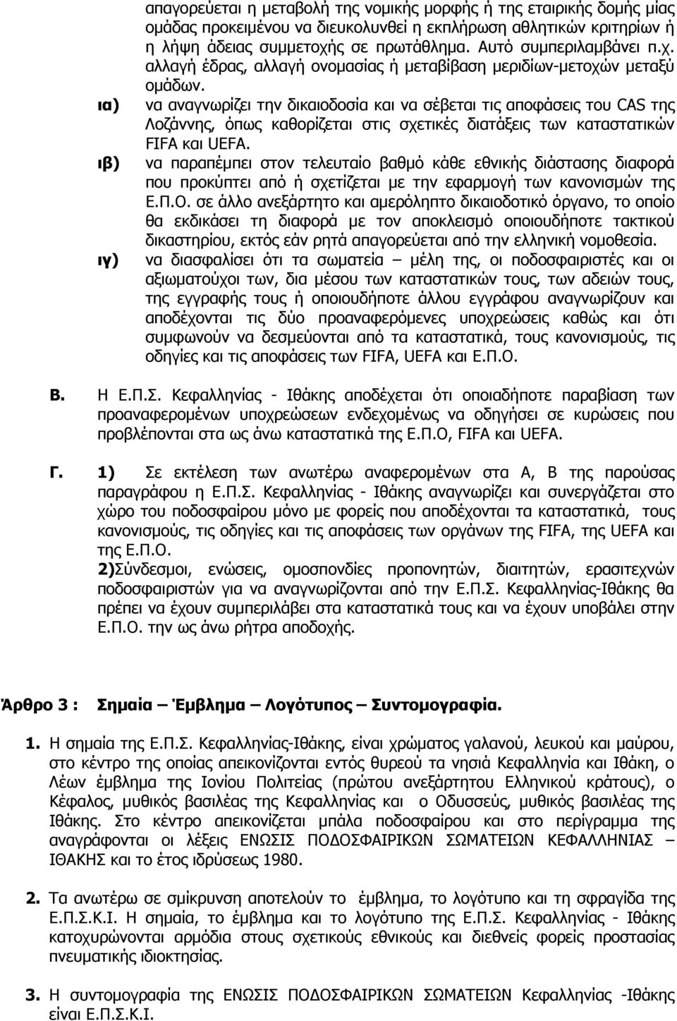 να αναγνωρίζει την δικαιοδοσία και να σέβεται τις αποφάσεις του CAS της Λοζάννης, όπως καθορίζεται στις σχετικές διατάξεις των καταστατικών FIFA και UEFA.