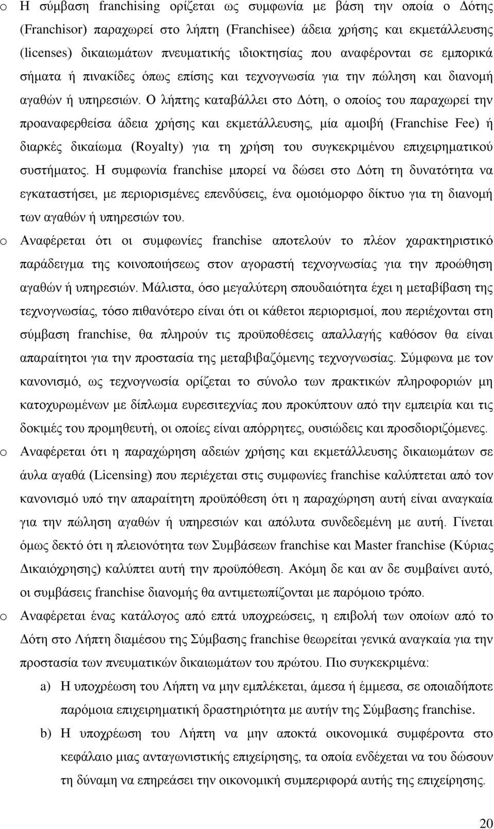 Ο λήπτης καταβάλλει στο Δότη, ο οποίος του παραχωρεί την προαναφερθείσα άδεια χρήσης και εκμετάλλευσης, μία αμοιβή (Franchise Fee) ή διαρκές δικαίωμα (Royalty) για τη χρήση του συγκεκριμένου