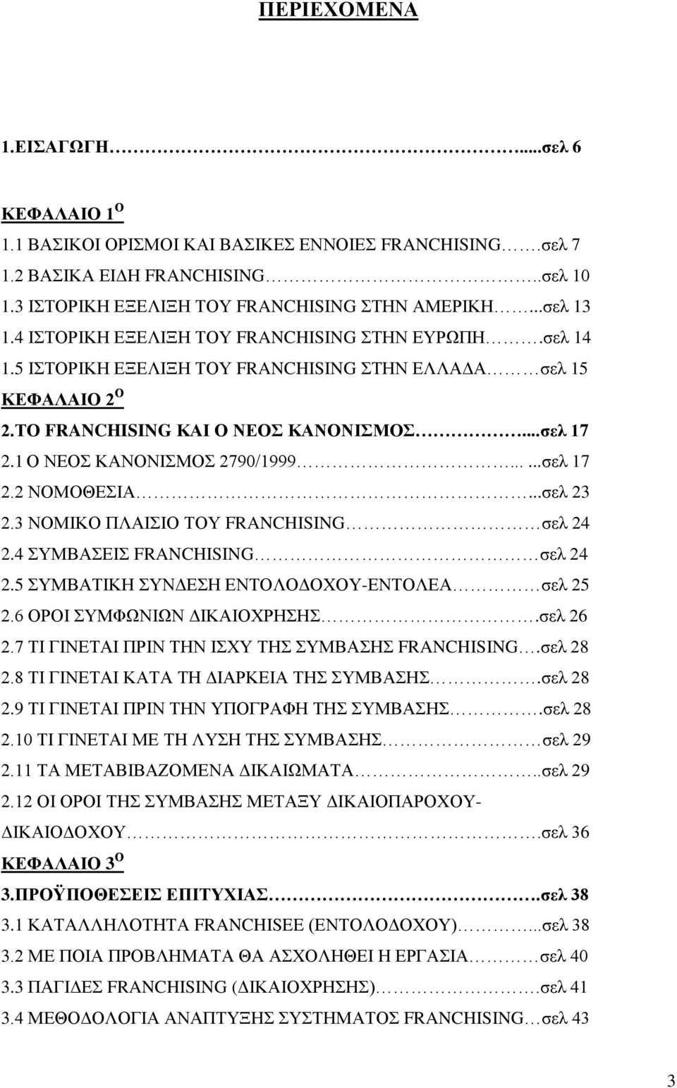 1 Ο ΝΕΟΣ ΚΑΝΟΝΙΣΜΟΣ 2790/1999......σελ 17 2.2 ΝΟΜΟΘΕΣΙΑ...σελ 23 2.3 ΝΟΜΙΚΟ ΠΛΑΙΣΙΟ ΤΟΥ FRANCHISING σελ 24 2.4 ΣΥΜΒΑΣΕΙΣ FRANCHISING σελ 24 2.5 ΣΥΜΒΑΤΙΚΗ ΣΥΝΔΕΣΗ ΕΝΤΟΛΟΔΟΧΟΥ-ΕΝΤΟΛΕΑ σελ 25 2.