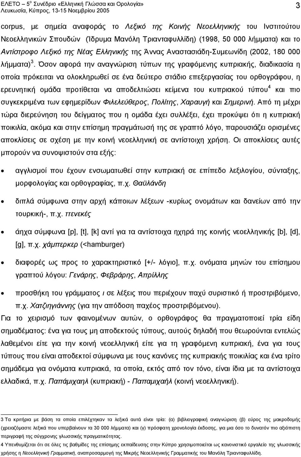 Όσον αφορά την αναγνώριση τύπων της γραφόμενης κυπριακής, διαδικασία η οποία πρόκειται να ολοκληρωθεί σε ένα δεύτερο στάδιο επεξεργασίας του ορθογράφου, η ερευνητική ομάδα προτίθεται να αποδελτιώσει