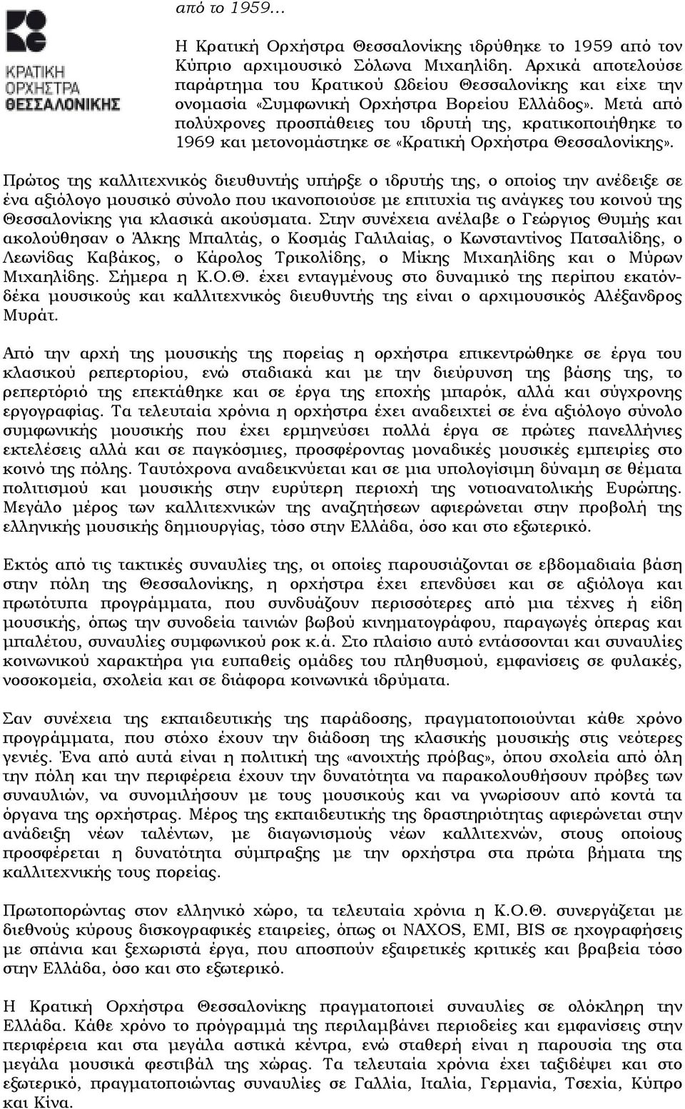 Μετά από πολύχρονες προσπάθειες του ιδρυτή της, κρατικοποιήθηκε το 1969 και µετονοµάστηκε σε «Κρατική Ορχήστρα Θεσσαλονίκης».