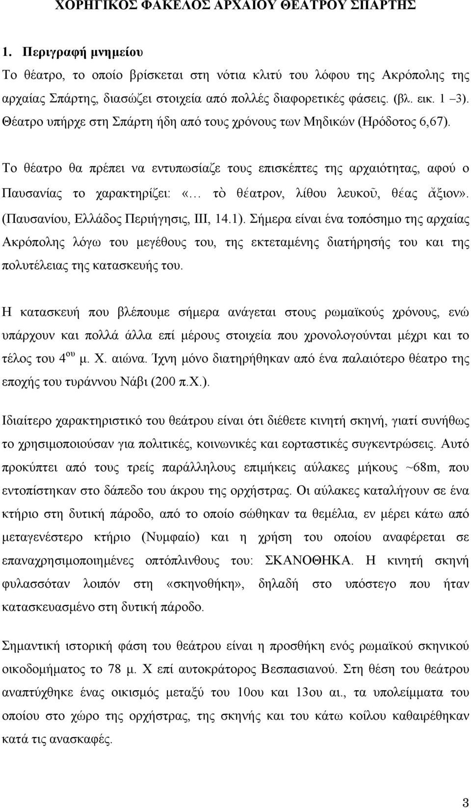 Θέατρο υπήρχε στη Σπάρτη ήδη από τους χρόνους των Μηδικών (Ηρόδοτος 6,67).