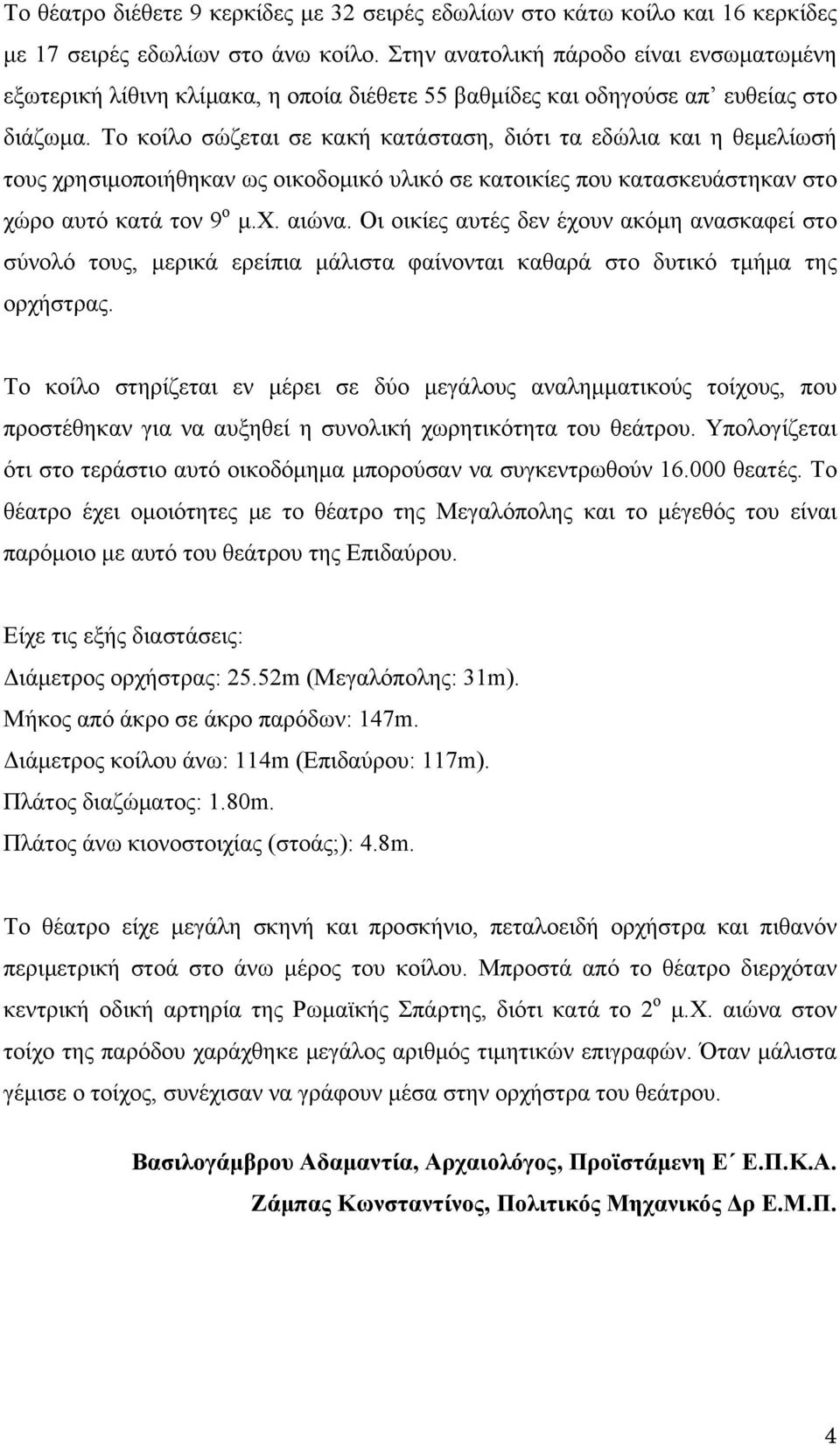 Το κοίλο σώζεται σε κακή κατάσταση, διότι τα εδώλια και η θεμελίωσή τους χρησιμοποιήθηκαν ως οικοδομικό υλικό σε κατοικίες που κατασκευάστηκαν στο χώρο αυτό κατά τον 9 ο μ.χ. αιώνα.