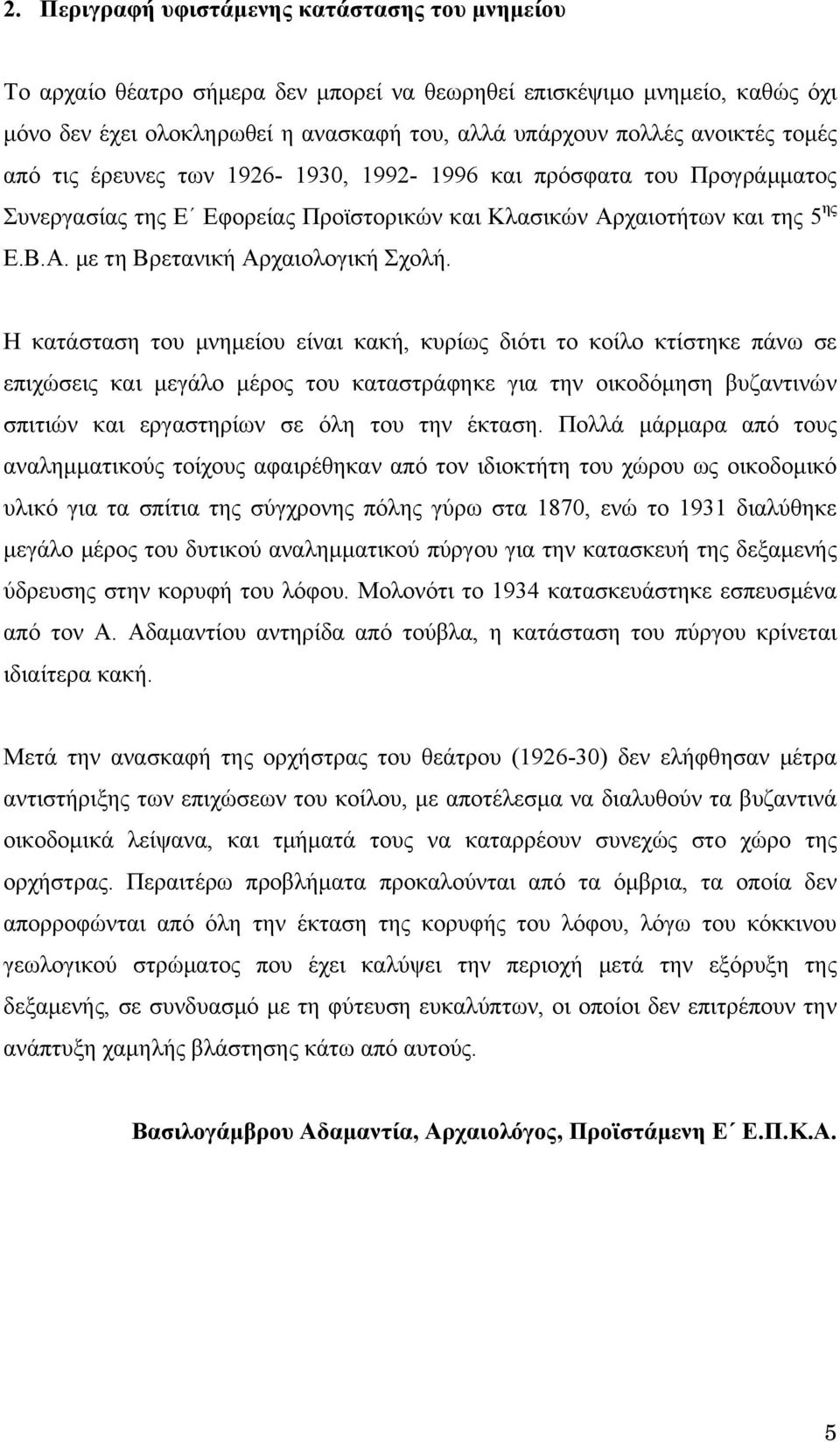 Η κατάσταση του μνημείου είναι κακή, κυρίως διότι το κοίλο κτίστηκε πάνω σε επιχώσεις και μεγάλο μέρος του καταστράφηκε για την οικοδόμηση βυζαντινών σπιτιών και εργαστηρίων σε όλη του την έκταση.