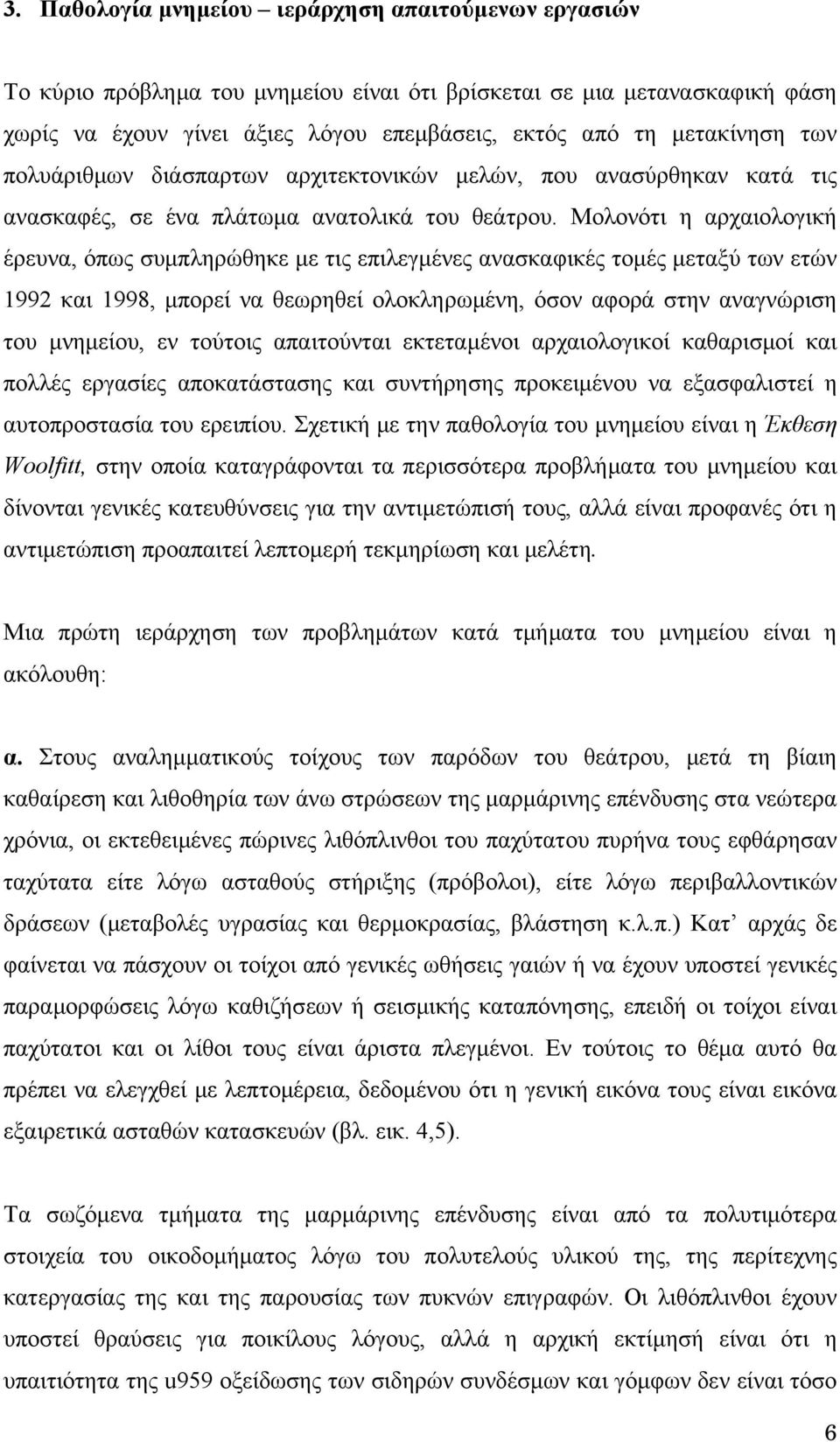 Μολονότι η αρχαιολογική έρευνα, όπως συμπληρώθηκε με τις επιλεγμένες ανασκαφικές τομές μεταξύ των ετών 1992 και 1998, μπορεί να θεωρηθεί ολοκληρωμένη, όσον αφορά στην αναγνώριση του μνημείου, εν