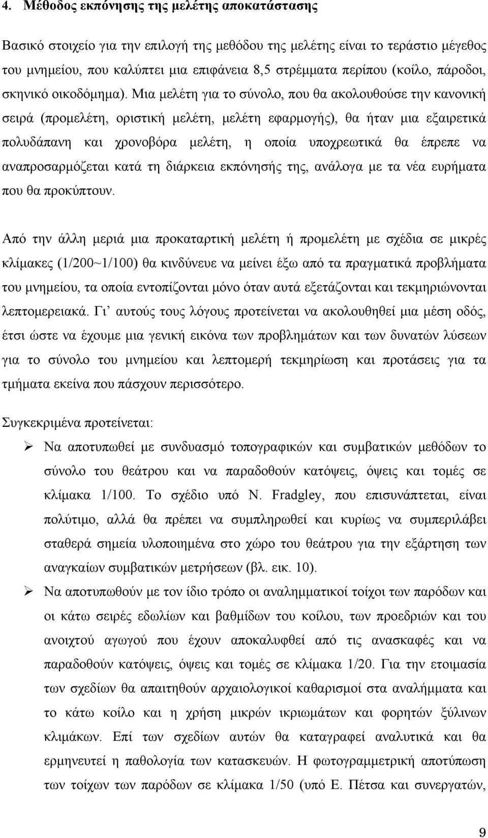 Μια μελέτη για το σύνολο, που θα ακολουθούσε την κανονική σειρά (προμελέτη, οριστική μελέτη, μελέτη εφαρμογής), θα ήταν μια εξαιρετικά πολυδάπανη και χρονοβόρα μελέτη, η οποία υποχρεωτικά θα έπρεπε