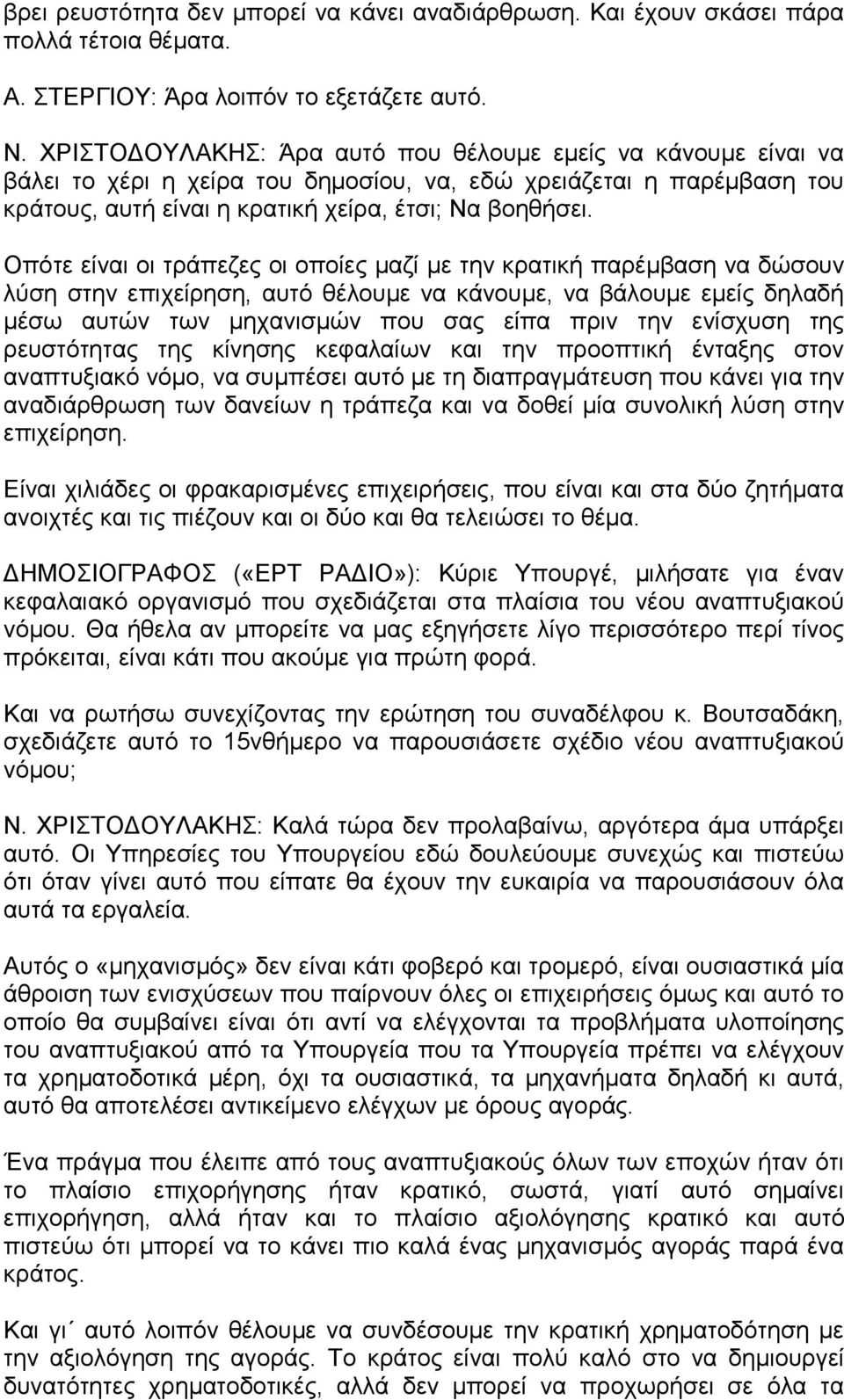 Οπότε είναι οι τράπεζες οι οποίες μαζί με την κρατική παρέμβαση να δώσουν λύση στην επιχείρηση, αυτό θέλουμε να κάνουμε, να βάλουμε εμείς δηλαδή μέσω αυτών των μηχανισμών που σας είπα πριν την