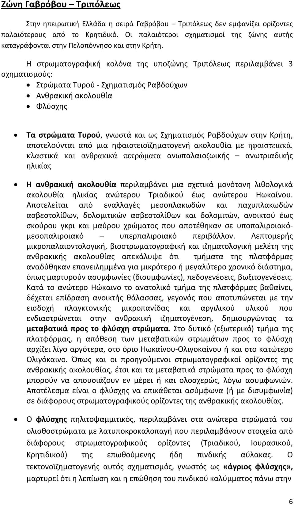 Η στρωματογραφική κολόνα της υποζώνης Τριπόλεως περιλαμβάνει 3 σχηματισμούς: Στρώματα Τυρού Σχηματισμός Ραβδούχων Ανθρακική ακολουθία Φλύσχης Τα στρώματα Τυρού, γνωστά και ως Σχηματισμός Ραβδούχων