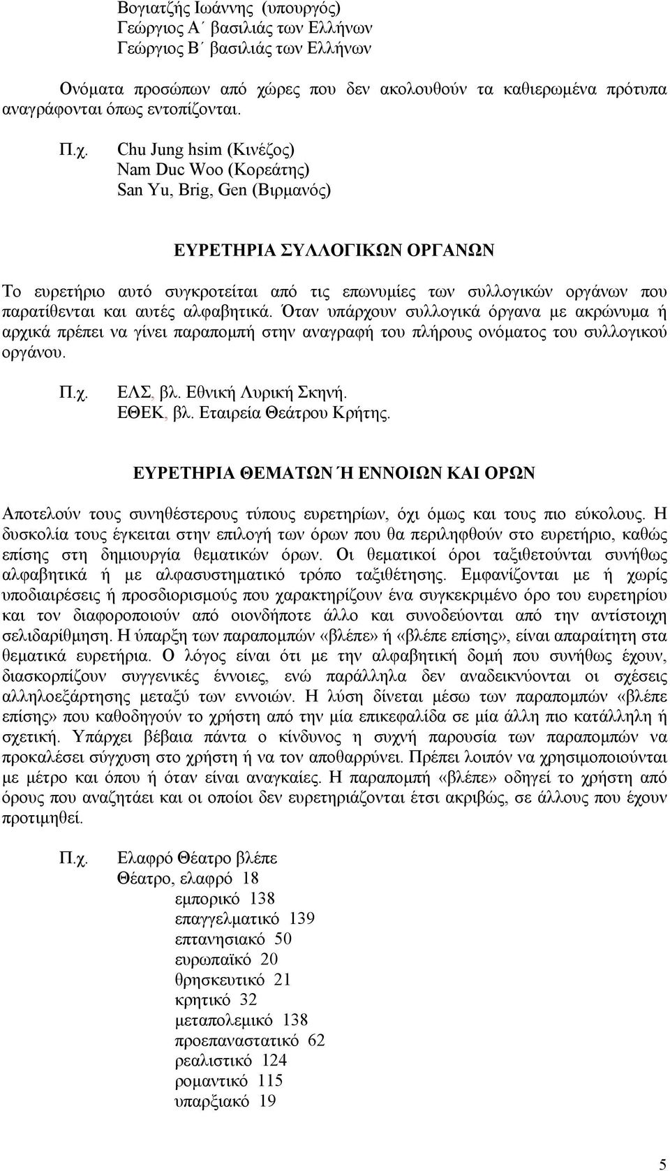 αυτές αλφαβητικά. Όταν υπάρχουν συλλογικά όργανα µε ακρώνυµα ή αρχικά πρέπει να γίνει παραποµπή στην αναγραφή του πλήρους ονόµατος του συλλογικού οργάνου. ΕΛΣ, βλ. Εθνική Λυρική Σκηνή. ΕΘΕΚ, βλ.