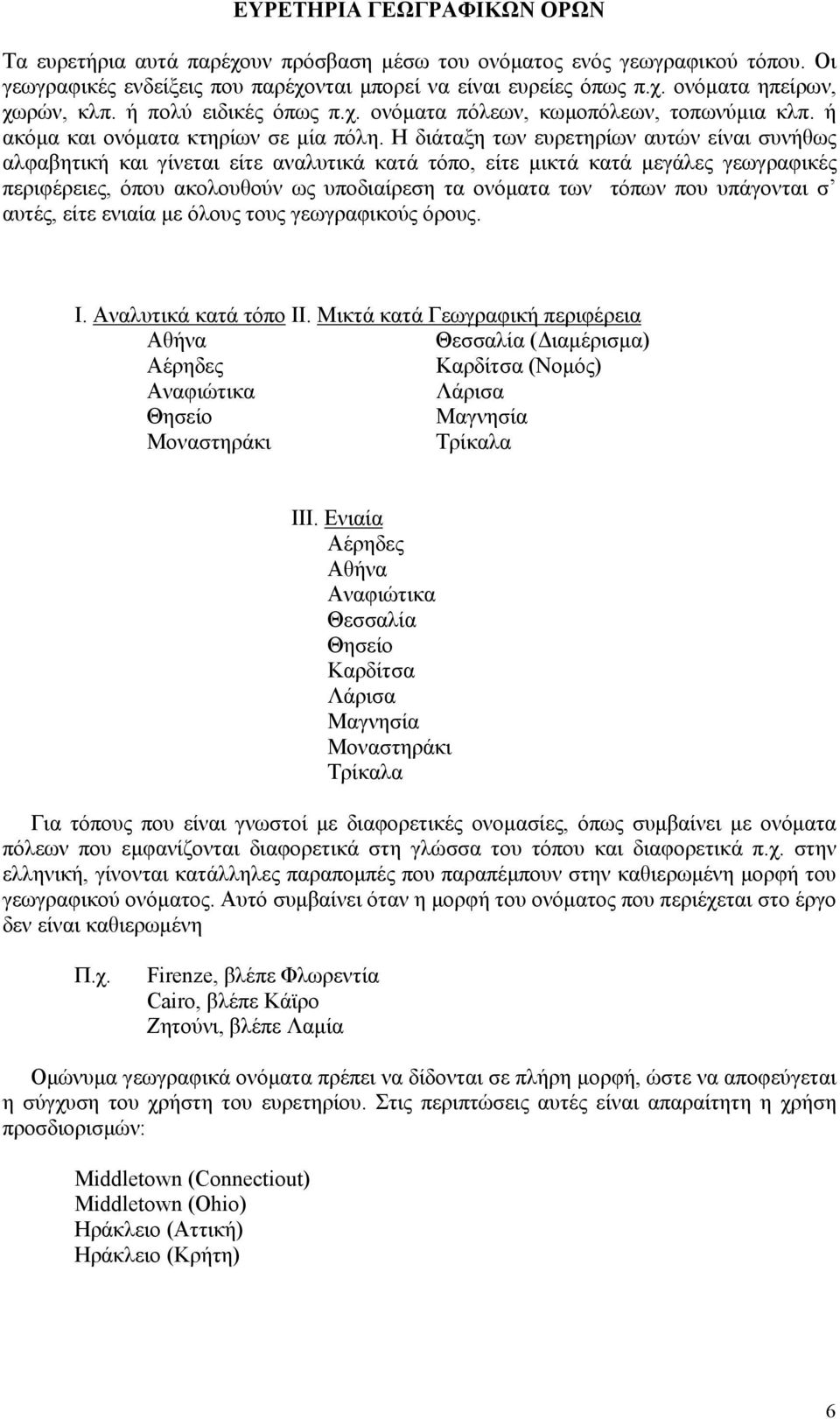 Η διάταξη των ευρετηρίων αυτών είναι συνήθως αλφαβητική και γίνεται είτε αναλυτικά κατά τόπο, είτε µικτά κατά µεγάλες γεωγραφικές περιφέρειες, όπου ακολουθούν ως υποδιαίρεση τα ονόµατα των τόπων που