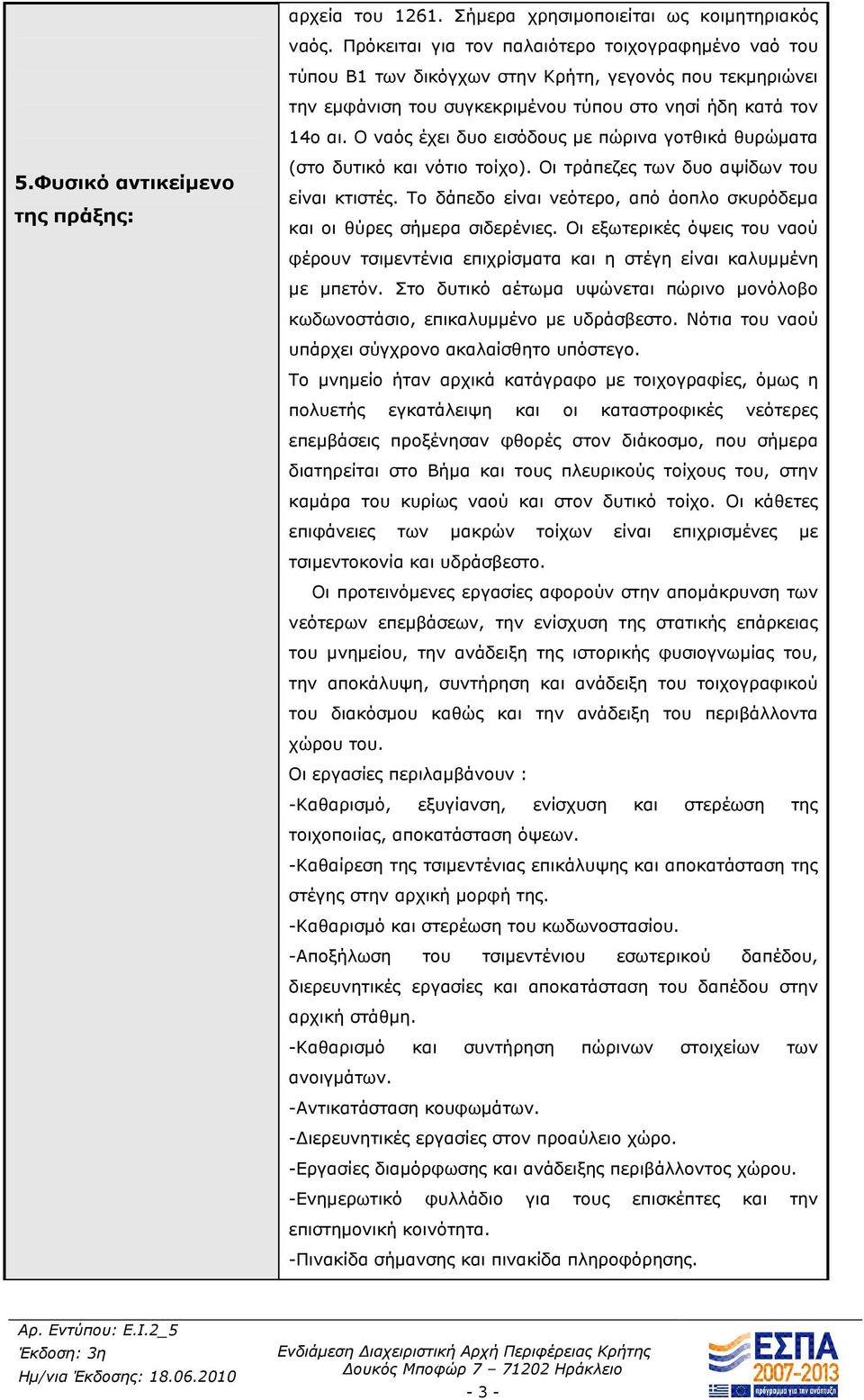 Ο ναός έχει δυο εισόδους µε πώρινα γοτθικά θυρώµατα 5.Φυσικό αντικείµενο της πράξης: (στο δυτικό και νότιο τοίχο). Οι τράπεζες των δυο αψίδων του είναι κτιστές.