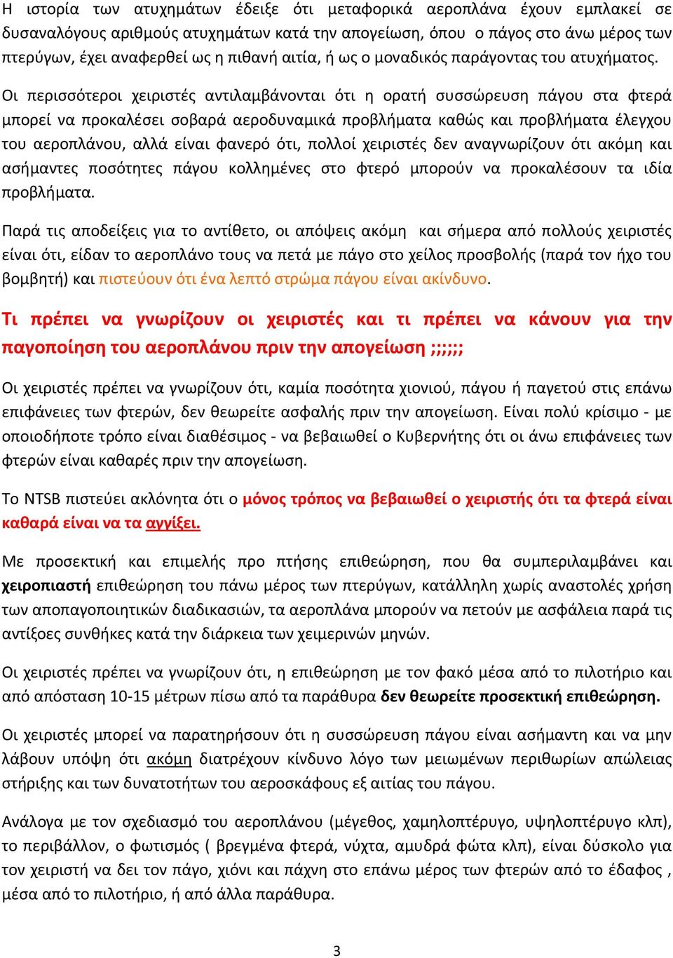 Οι περισσότεροι χειριστές αντιλαμβάνονται ότι η ορατή συσσώρευση πάγου στα φτερά μπορεί να προκαλέσει σοβαρά αεροδυναμικά προβλήματα καθώς και προβλήματα έλεγχου του αεροπλάνου, αλλά είναι φανερό