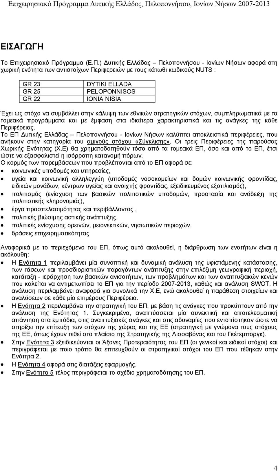 ) υτικής Ελλάδας Πελοποννήσου - Ιονίων Νήσων αφορά στη χωρική ενότητα των αντιστοίχων Περιφερειών µε τους κάτωθι κωδικούς NUTS : GR 23 GR 25 GR 22 DYTIKI ELLADA PELOPONNISOS IONIA NISIA Έχει ως στόχο