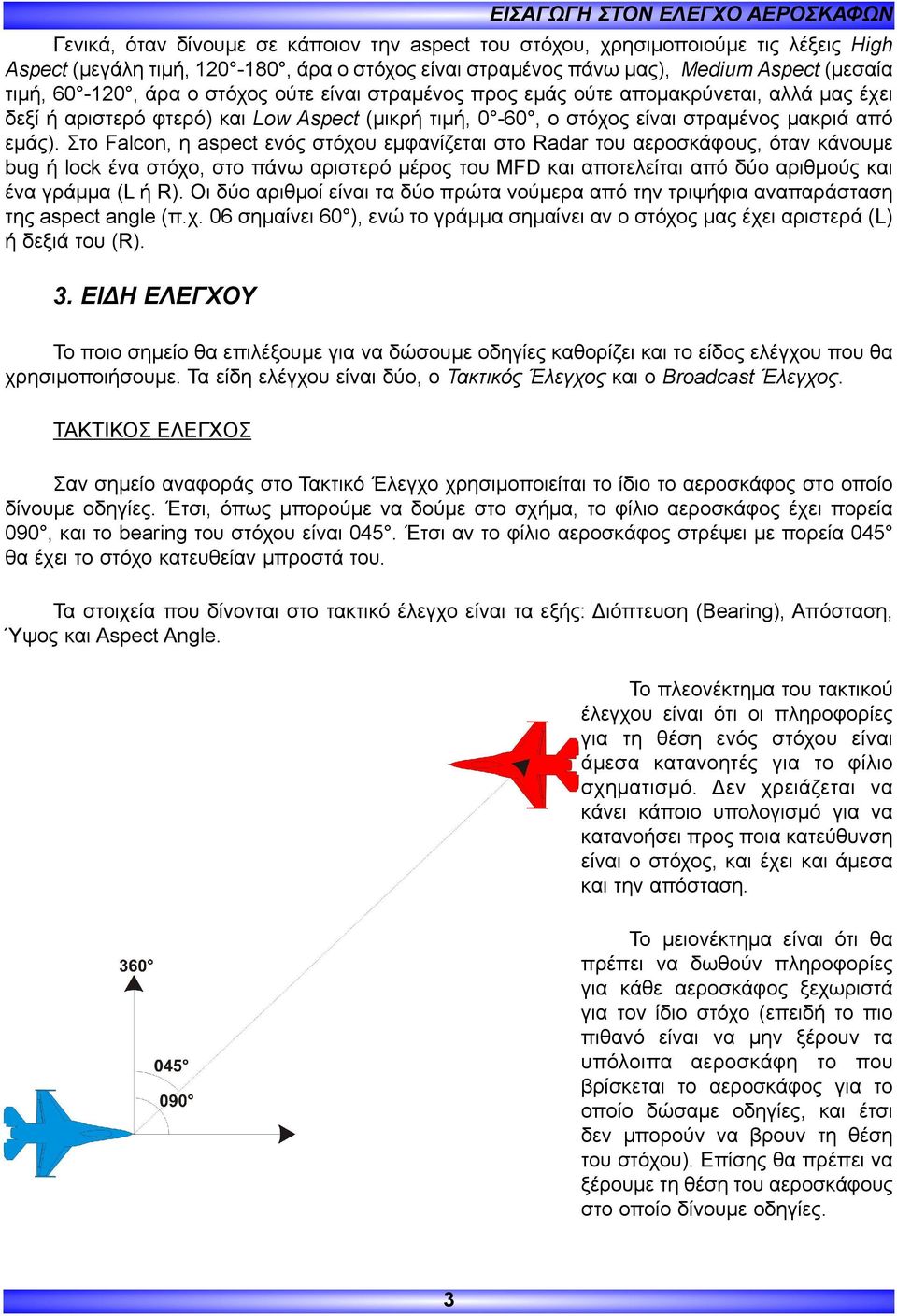 Στο Falcon, η aspect ενός στόχου εμφανίζεται στο Radar του αεροσκάφους, όταν κάνουμε bug ή lock ένα στόχο, στο πάνω αριστερό μέρος του MFD και αποτελείται από δύο αριθμούς και ένα γράμμα (L ή R).