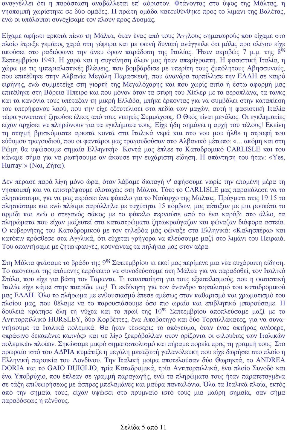 Είχαμε αφήσει αρκετά πίσω τη Μάλτα, όταν ένας από τους Άγγλους σηματωρούς που είχαμε στο πλοίο έτρεξε γεμάτος χαρά στη γέφυρα και με φωνή δυνατή ανάγγειλε ότι μόλις προ ολίγου είχε ακούσει στο