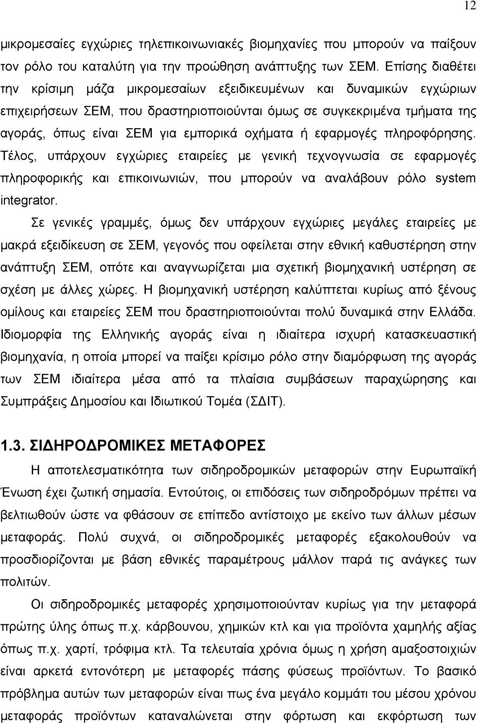 οχήματα ή εφαρμογές πληροφόρησης. Τέλος, υπάρχουν εγχώριες εταιρείες με γενική τεχνογνωσία σε εφαρμογές πληροφορικής και επικοινωνιών, που μπορούν να αναλάβουν ρόλο system integrator.