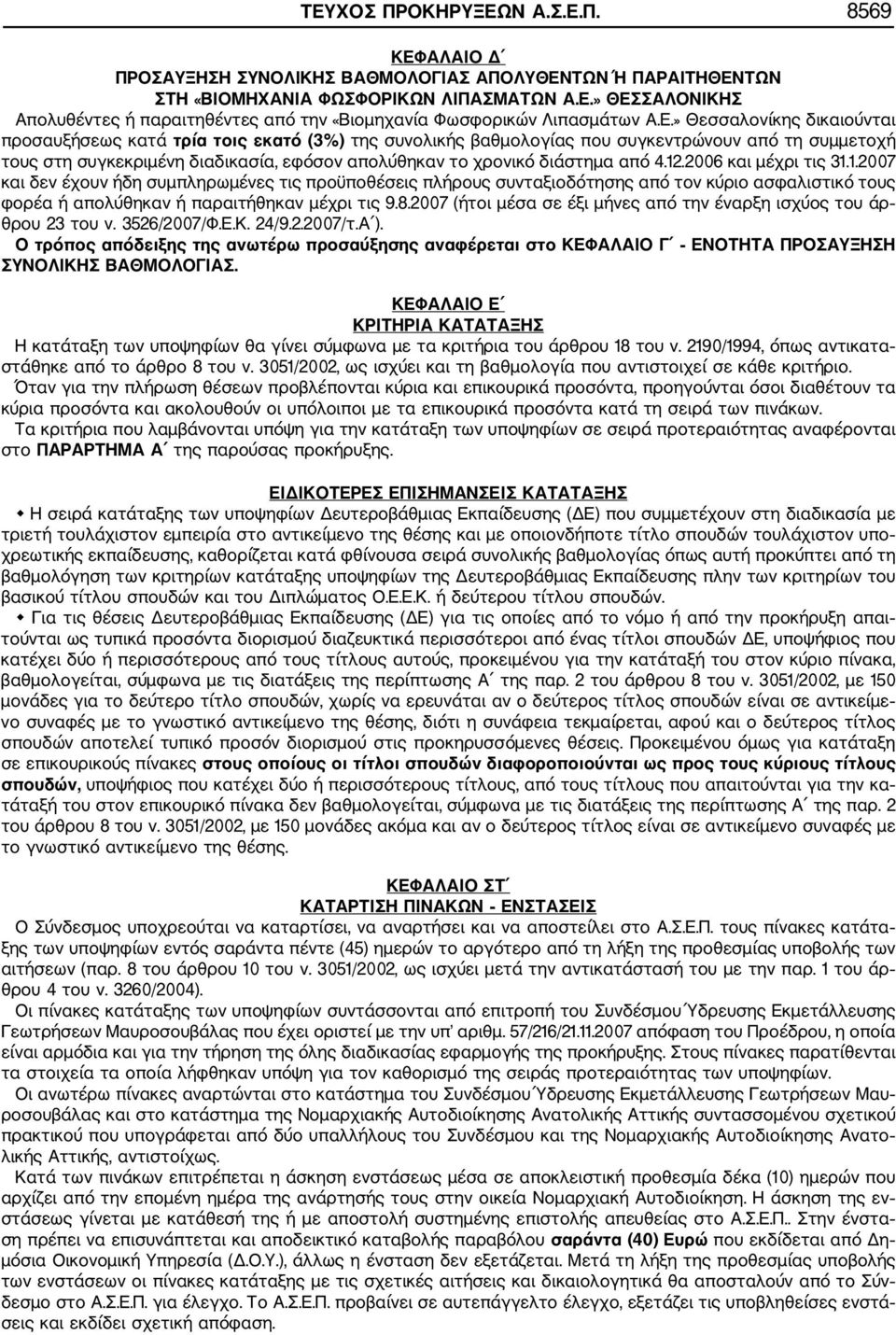 διάστημα από 4.12.2006 και μέχρι τις 31.1.2007 και δεν έχουν ήδη συμπληρωμένες τις προϋποθέσεις πλήρους συνταξιοδότησης από τον κύριο ασφαλιστικό τους φορέα ή απολύθηκαν ή παραιτήθηκαν μέχρι τις 9.8.