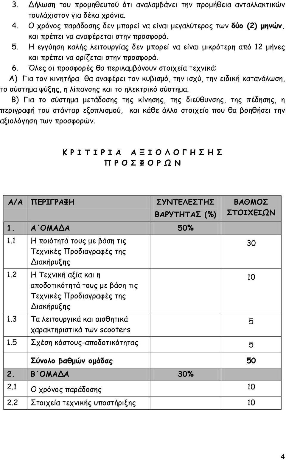 Όλες οι προσφορές θα περιλαμβάνουν στοιχεία τεχνικά: Α) Για τον κινητήρα θα αναφέρει τον κυβισμό, την ισχύ, την ειδική κατανάλωση, το σύστημα ψύξης, η λίπανσης και το ηλεκτρικό σύστημα.