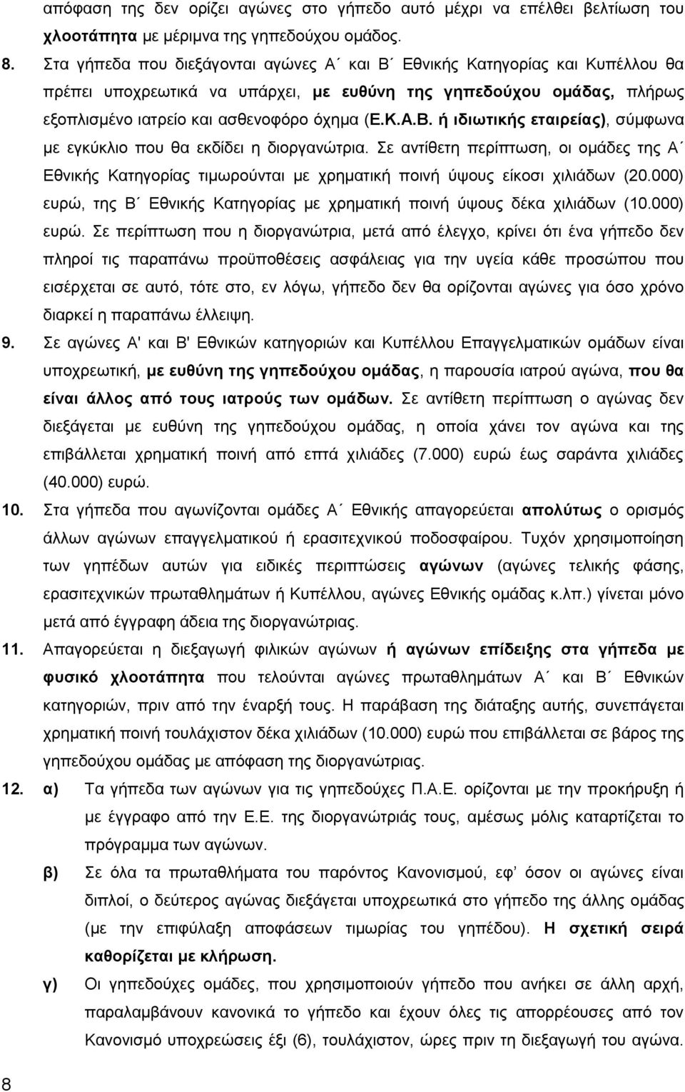 Σε αντίθετη περίπτωση, οι ομάδες της Α Εθνικής Κατηγορίας τιμωρούνται με χρηματική ποινή ύψους είκοσι χιλιάδων (20.000) ευρώ, της Β Εθνικής Κατηγορίας με χρηματική ποινή ύψους δέκα χιλιάδων (10.