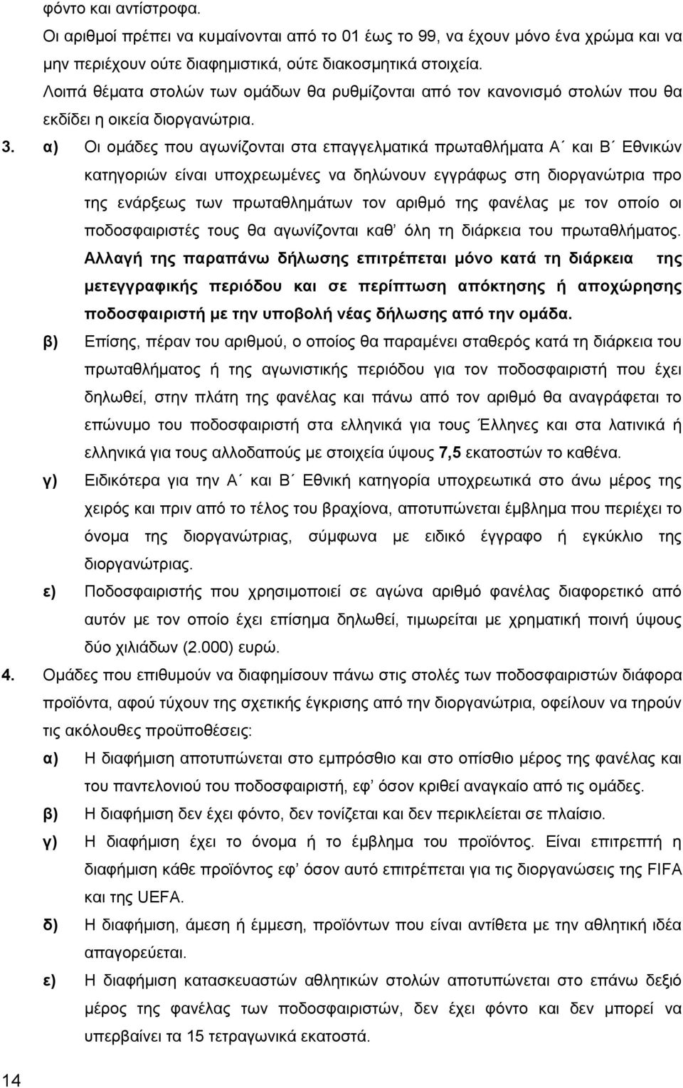 α) Οι ομάδες που αγωνίζονται στα επαγγελματικά πρωταθλήματα Α και Β Εθνικών κατηγοριών είναι υποχρεωμένες να δηλώνουν εγγράφως στη διοργανώτρια προ της ενάρξεως των πρωταθλημάτων τον αριθμό της