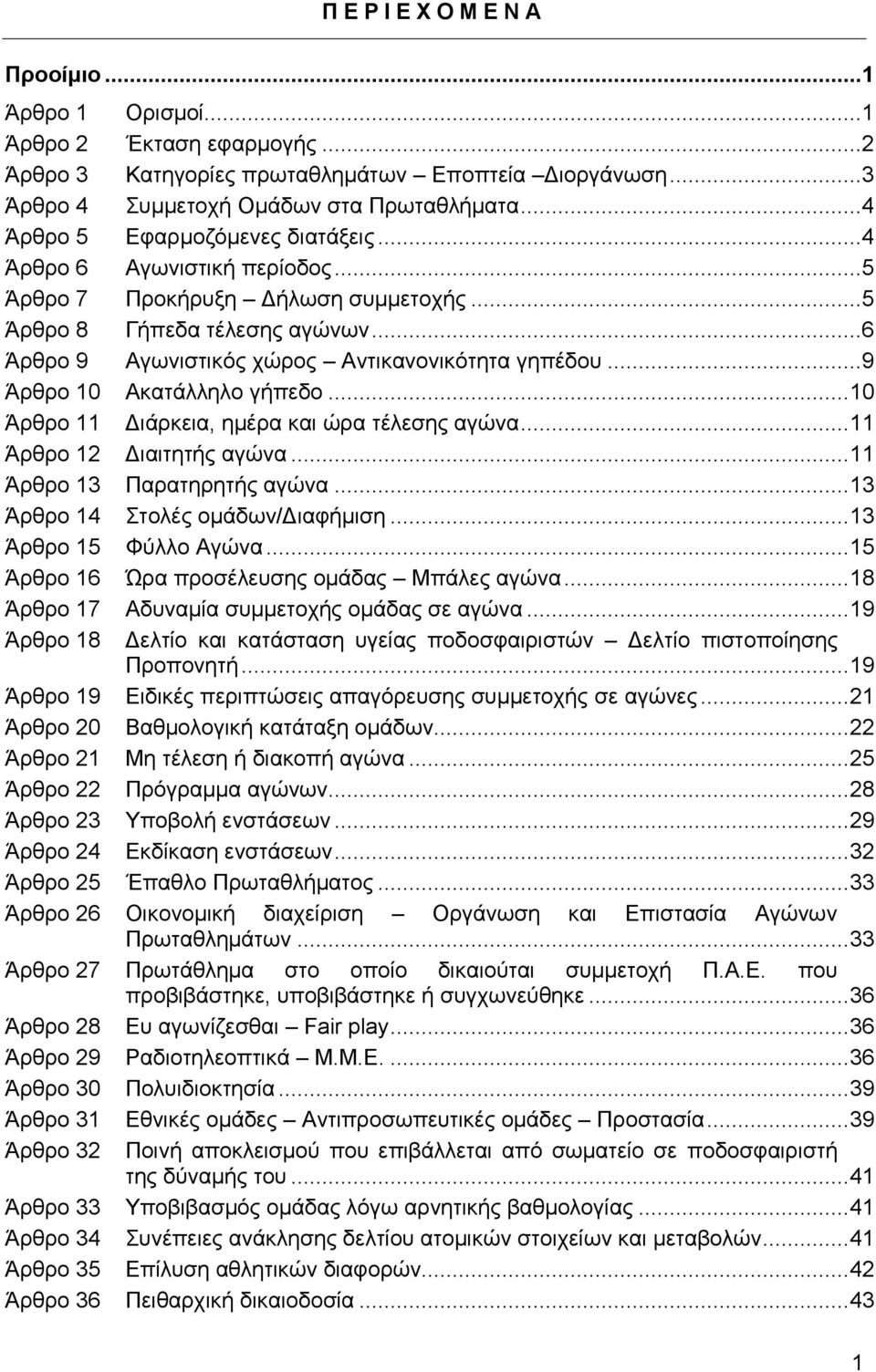 ..9 Άρθρο 10 Ακατάλληλο γήπεδο... 10 Άρθρο 11 Διάρκεια, ημέρα και ώρα τέλεσης αγώνα... 11 Άρθρο 12 Διαιτητής αγώνα... 11 Άρθρο 13 Παρατηρητής αγώνα... 13 Άρθρο 14 Στολές ομάδων/διαφήμιση.