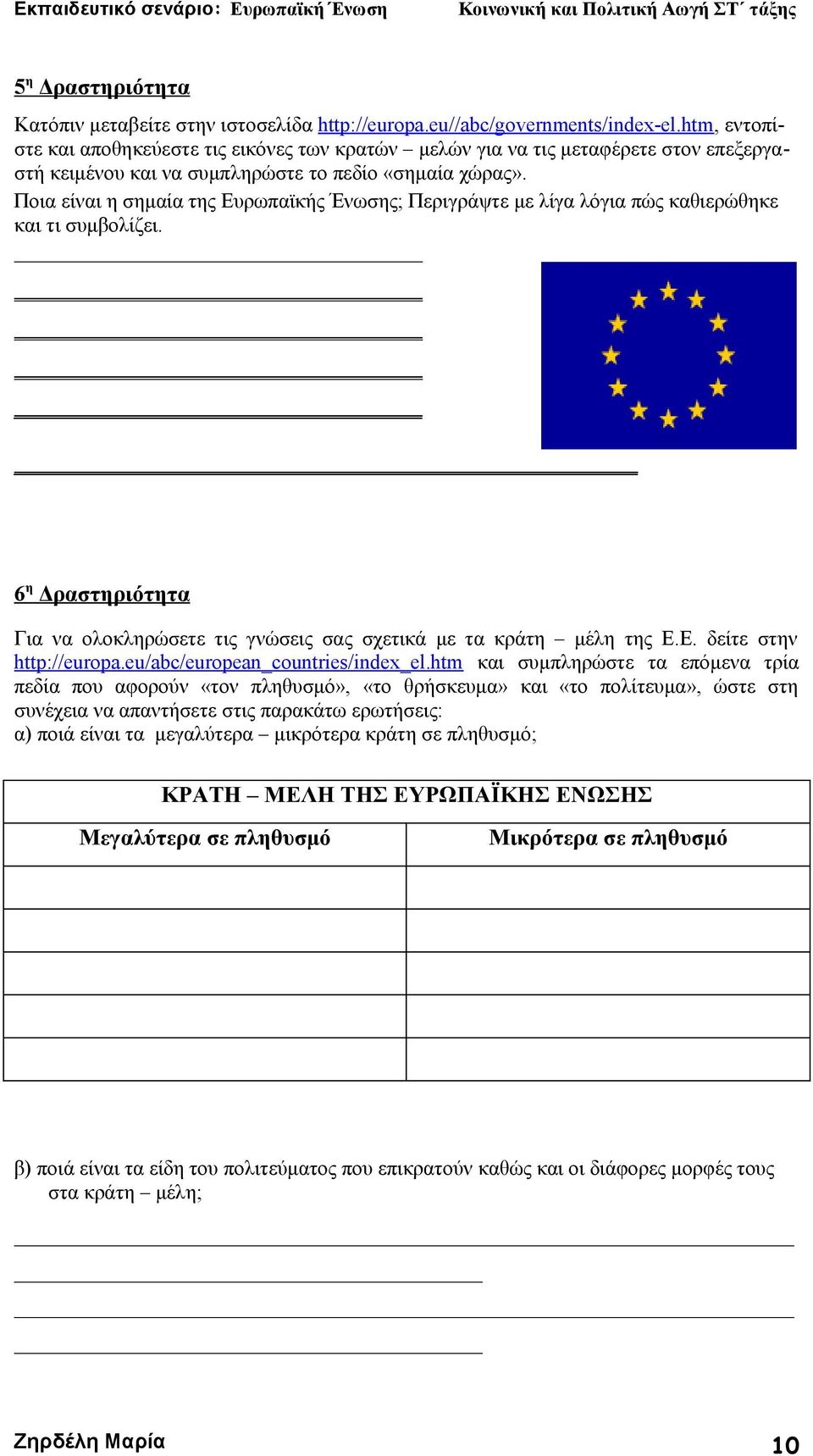 Ποια είναι η σημαία της Ευρωπαϊκής Ένωσης; Περιγράψτε με λίγα λόγια πώς καθιερώθηκε και τι συμβολίζει. 6 η Δραστηριότητα Για να ολοκληρώσετε τις γνώσεις σας σχετικά με τα κράτη μέλη της Ε.Ε. δείτε στην http://europa.