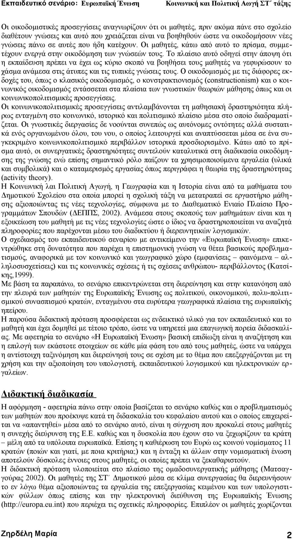 Το πλαίσιο αυτό οδηγεί στην άποψη ότι η εκπαίδευση πρέπει να έχει ως κύριο σκοπό να βοηθήσει τους μαθητές να γεφυρώσουν το χάσμα ανάμεσα στις άτυπες και τις τυπικές γνώσεις τους.