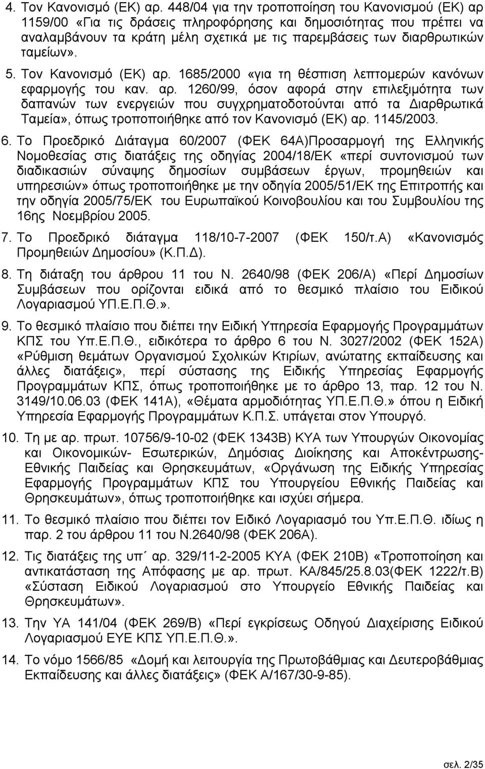 5. Τον Κανονισμό (ΕΚ) αρ. 1685/2000 «για τη θέσπιση λεπτομερών κανόνων εφαρμογής του καν. αρ. 1260/99, όσον αφορά στην επιλεξιμότητα των δαπανών των ενεργειών που συγχρηματοδοτούνται από τα Διαρθρωτικά Ταμεία», όπως τροποποιήθηκε από τον Κανονισμό (ΕΚ) αρ.