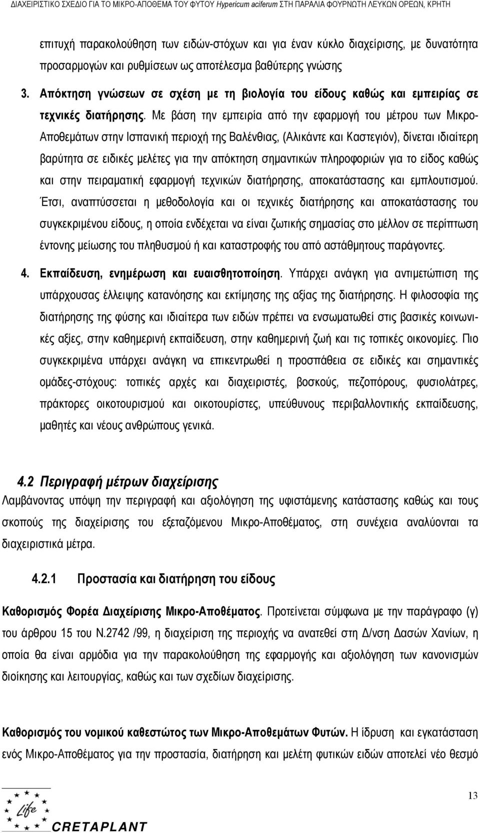 Με βάση την εμπειρία από την εφαρμογή του μέτρου των Μικρο- Αποθεμάτων στην Ισπανική περιοχή της Βαλένθιας, (Αλικάντε και Καστεγιόν), δίνεται ιδιαίτερη βαρύτητα σε ειδικές μελέτες για την απόκτηση