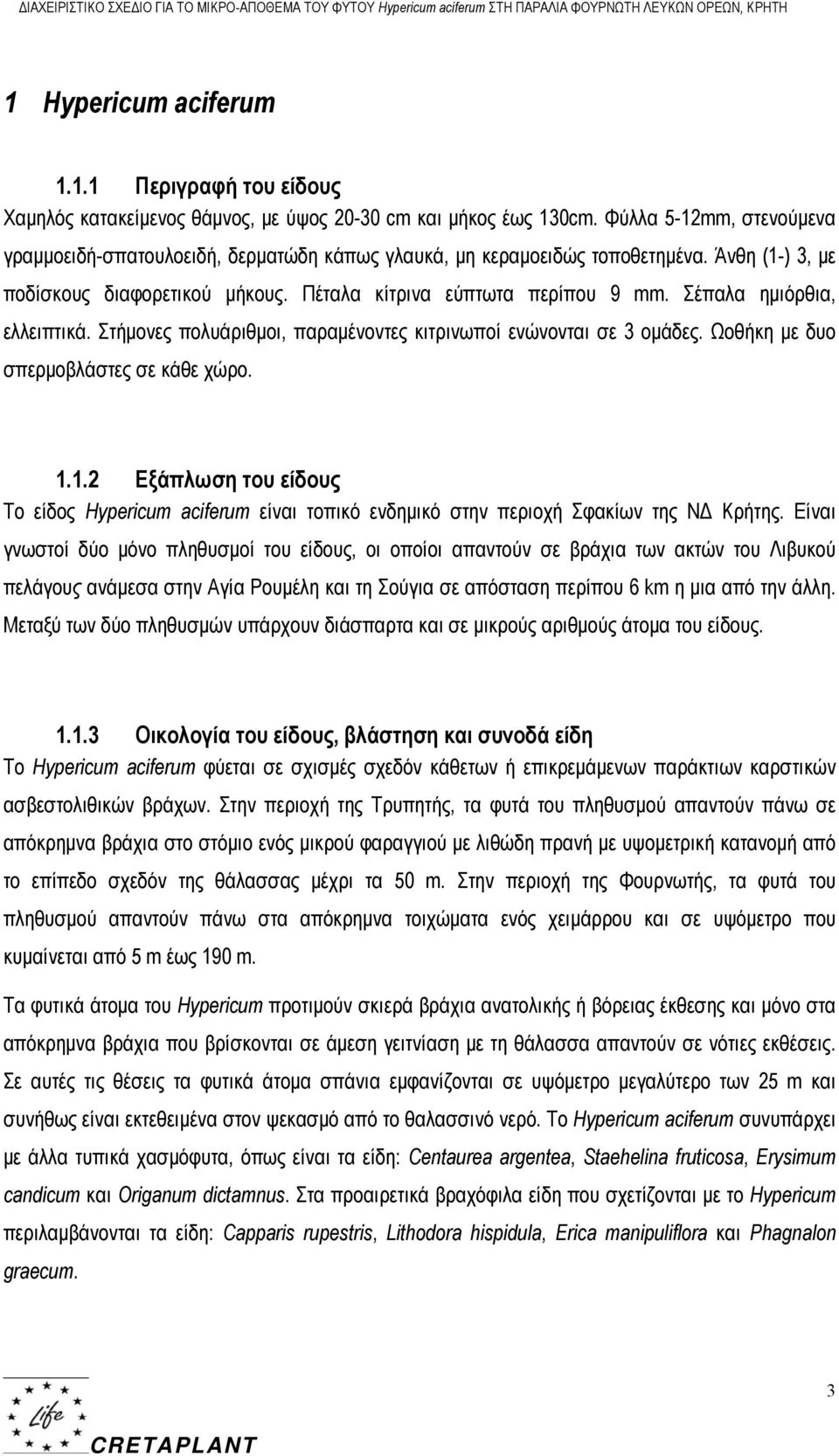 Φύλλα 5-12mm, στενούμενα γραμμοειδή-σπατουλοειδή, δερματώδη κάπως γλαυκά, μη κεραμοειδώς τοποθετημένα. Άνθη (1-) 3, με ποδίσκους διαφορετικού μήκους. Πέταλα κίτρινα εύπτωτα περίπου 9 mm.