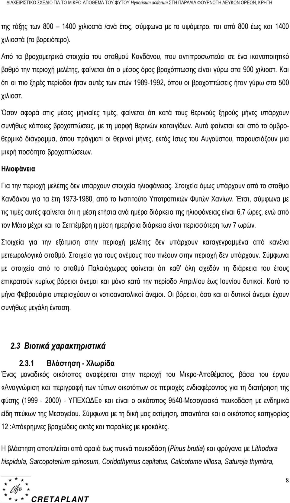 Από τα βροχομετρικά στοιχεία του σταθμού Κανδάνου, που αντιπροσωπεύει σε ένα ικανοποιητικό βαθμό την περιοχή μελέτης, φαίνεται ότι ο μέσος όρος βροχόπτωσης είναι γύρω στα 900 χιλιοστ.