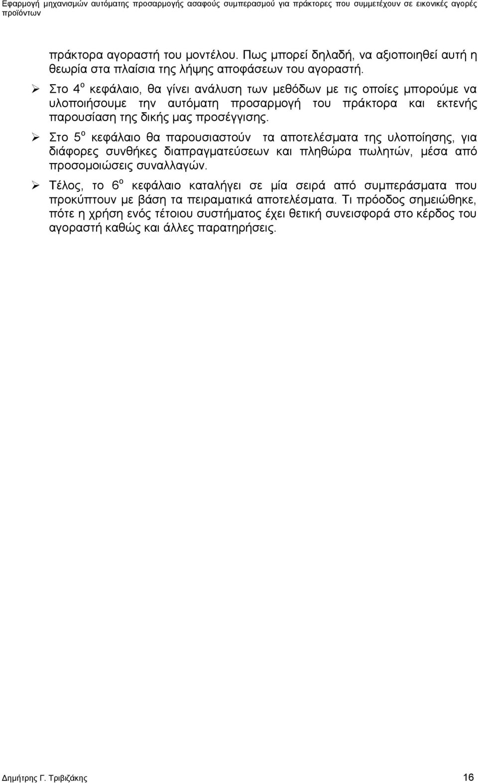 Στο 5 ο κεφάλαιο θα παρουσιαστούν τα αποτελέσματα της υλοποίησης, για διάφορες συνθήκες διαπραγματεύσεων και πληθώρα πωλητών, μέσα από προσομοιώσεις συναλλαγών.