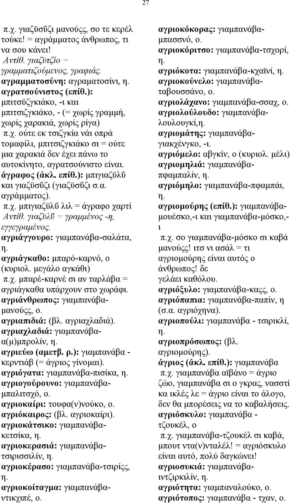 ): µπιτσϋζγκιάκο, -ι και µπιτσιζγκιάκο, - (= χωρίς γραµµή, χωρίς χαρακιά, χωρίς ρίγα) π.χ. ούτε εκ τσιζγκία νάι οπρά τοµαφίλι, µπιτσιζγκιάκο σι = ούτε µια χαρακιά δεν έχει πάνω το αυτοκίνητο, αγρατσούνιστο είναι.