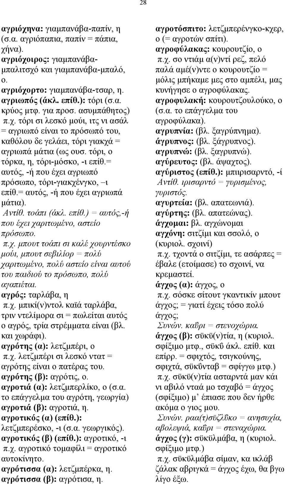 = αυτός, -ή που έχει αγριωπό πρόσωπο, τόρι-γιακχένγκο, ι επίθ.= αυτός, -ή που έχει αγριωπά µάτια). Αντίθ. τοάπι (άκλ. επίθ.) = αυτός,-ή που έχει χαριτωµένο, αστείο πρόσωπο. π.χ. µπουτ τοάπι σι καλέ χουρντέσκο µούι, µπουτ σεβιλίορ = πολύ χαριτωµένο, πολύ αστείο είναι αυτού του παιδιού το πρόσωπο, πολύ αγαπιέται.