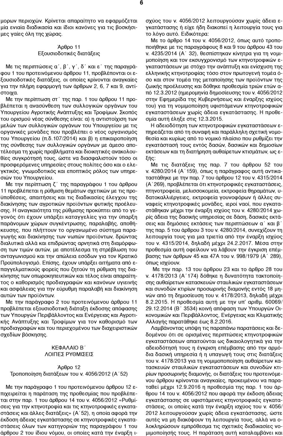 πλήρη εφαρµογή των άρθρων 2, 6, 7 και 9, αντίστοιχα. Με την περίπτωση στ της παρ. 1 του άρθρου 11 προβλέπεται η ανασύνθεση των συλλογικών οργάνων του Υπουργείου Αγροτικής Ανάπτυξης και Τροφίµων.