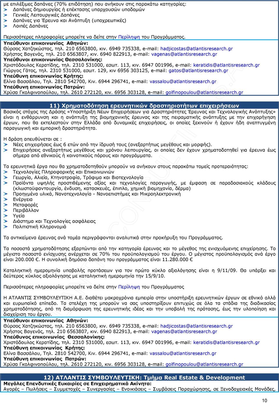 gr Χριστόδουλος Κερατίδης, τηλ. 2310 531000, εσωτ. 113, κιν. 6947 001996, e-mail: keratidis@atlantisresearch.gr Γιώργος Γάτος, τηλ. 2310 531000, εσωτ. 129, κιν 6956 303125, e-mail: gatos@atlantisresearch.