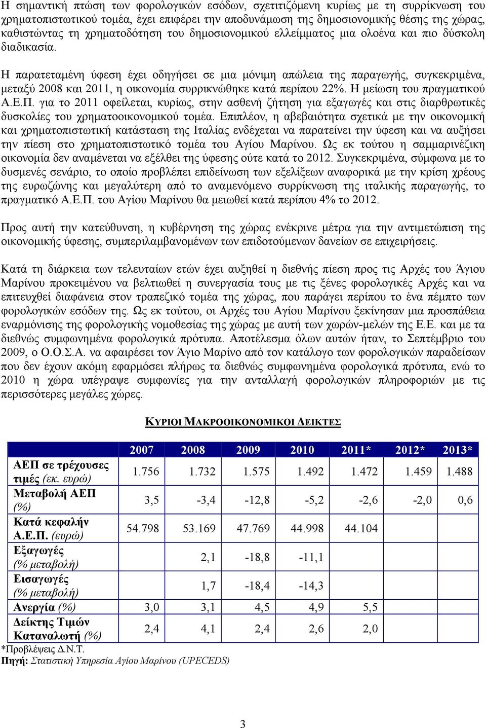 Η παρατεταμένη ύφεση έχει οδηγήσει σε μια μόνιμη απώλεια της παραγωγής, συγκεκριμένα, μεταξύ 2008 και 2011, η οικονομία συρρικνώθηκε κατά περίπου 22%. Η μείωση του πραγματικού Α.Ε.Π.