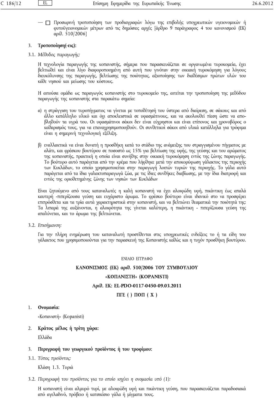 αυτή που γινόταν στην οικιακή τυροκόμηση για λόγους διευκόλυνσης της παραγωγής, βελτίωσης της ποιότητας, αξιοποίησης των διαθέσιμων πρώτων υλών του κάθε νησιού και μείωσης του κόστους.