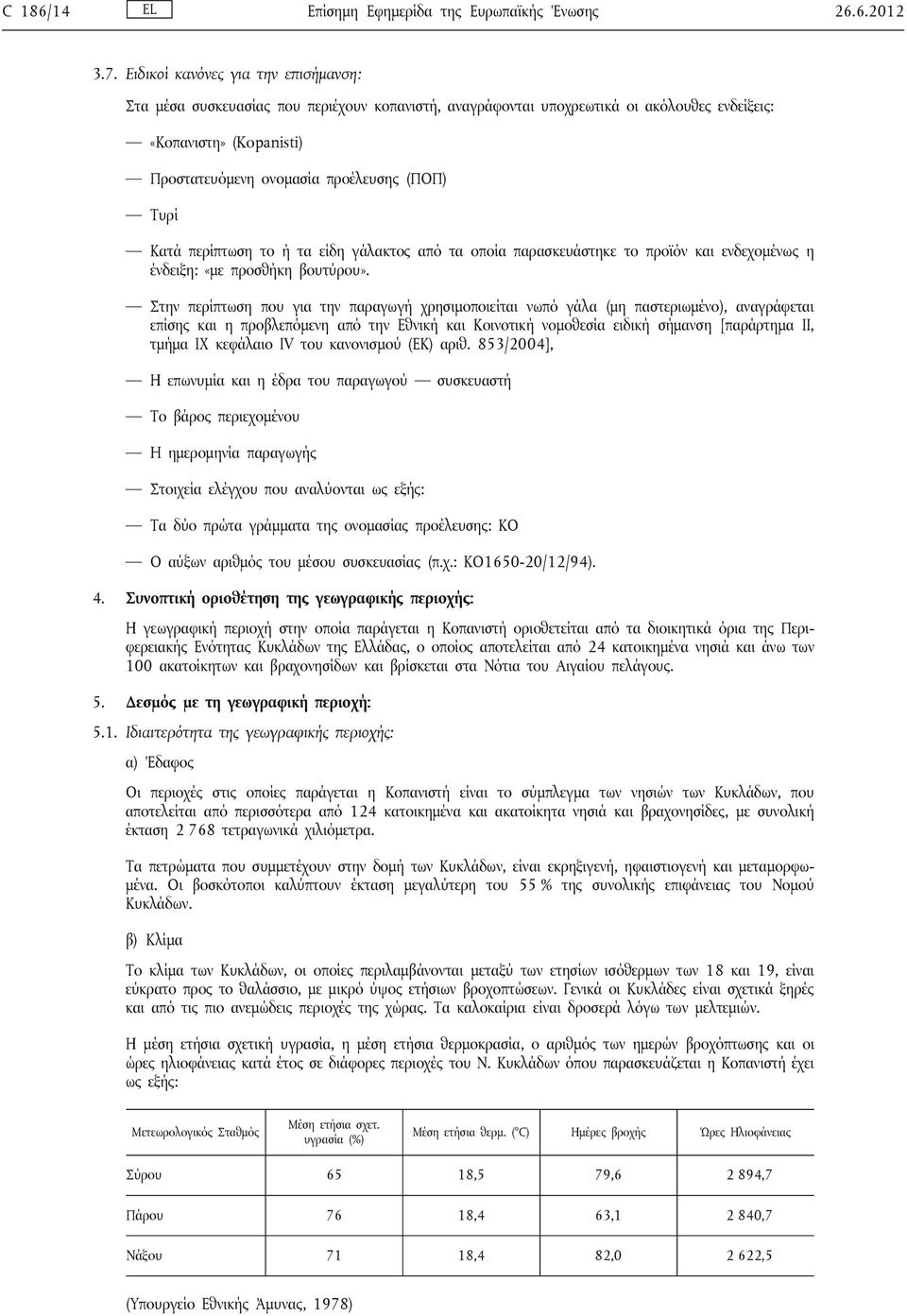 Τυρί Κατά περίπτωση το ή τα είδη γάλακτος από τα οποία παρασκευάστηκε το προϊόν και ενδεχομένως η ένδειξη: «με προσθήκη βουτύρου».