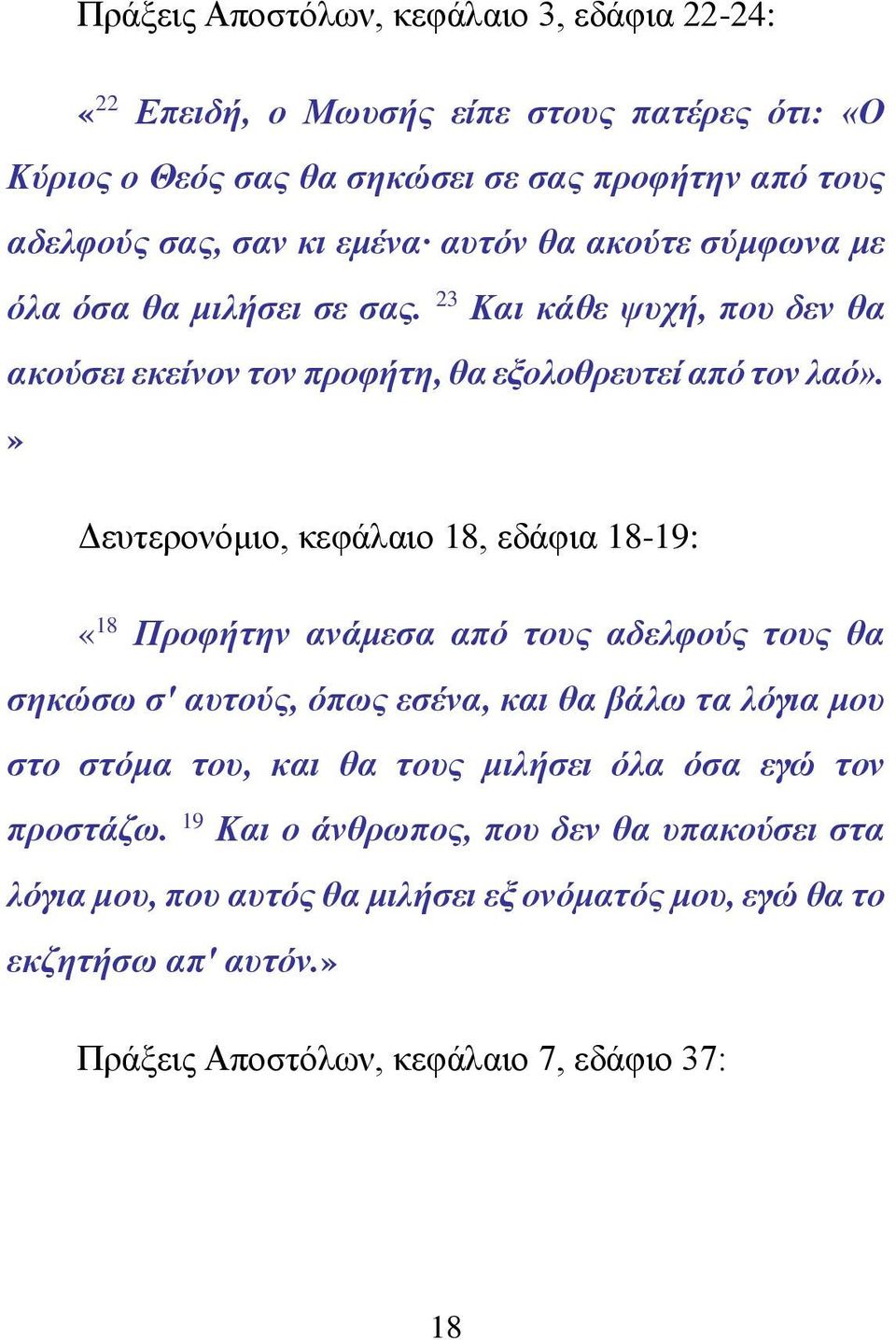 » Δευτερονόμιο, κεφάλαιο 18, εδάφια 18-19: «18 Προφήτην ανάμεσα από τους αδελφούς τους θα σηκώσω σ' αυτούς, όπως εσένα, και θα βάλω τα λόγια μου στο στόμα του, και θα τους