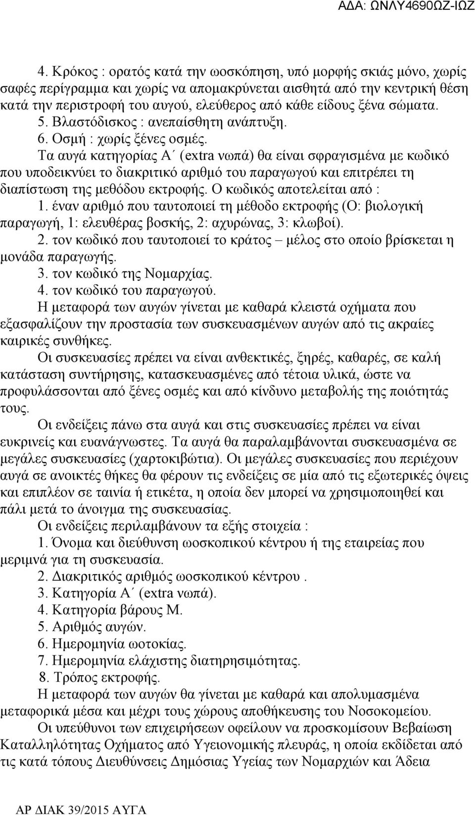 Τα αυγά κατηγορίας Α (extra νωπά) θα είναι σφραγισμένα με κωδικό που υποδεικνύει το διακριτικό αριθμό του παραγωγού και επιτρέπει τη διαπίστωση της μεθόδου εκτροφής. Ο κωδικός αποτελείται από : 1.