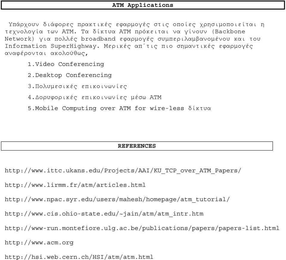 Μερικές απ τις πιο σημαντικές εφαρμογές αναφέρονται ακολούθως, 1.Video Conferencing 2.Desktop Conferencing 3.Πολυμεσικές επικοινωνίες 4.Δορυφορικές επικοινωνίες μέσω ΑΤΜ 5.