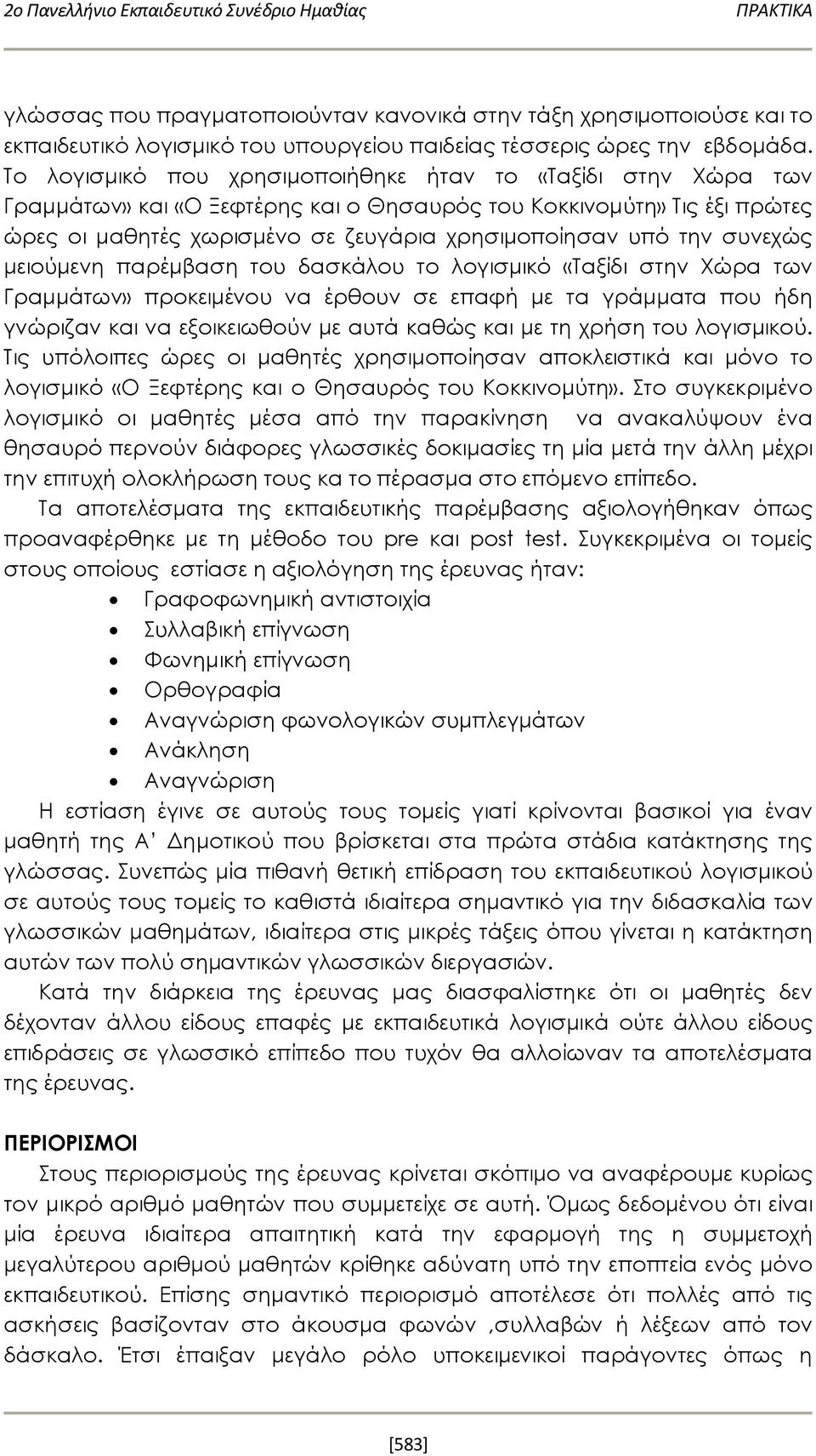 συνεχώς μειούμενη παρέμβαση του δασκάλου το λογισμικό «Ταξίδι στην Χώρα των Γραμμάτων» προκειμένου να έρθουν σε επαφή με τα γράμματα που ήδη γνώριζαν και να εξοικειωθούν με αυτά καθώς και με τη χρήση